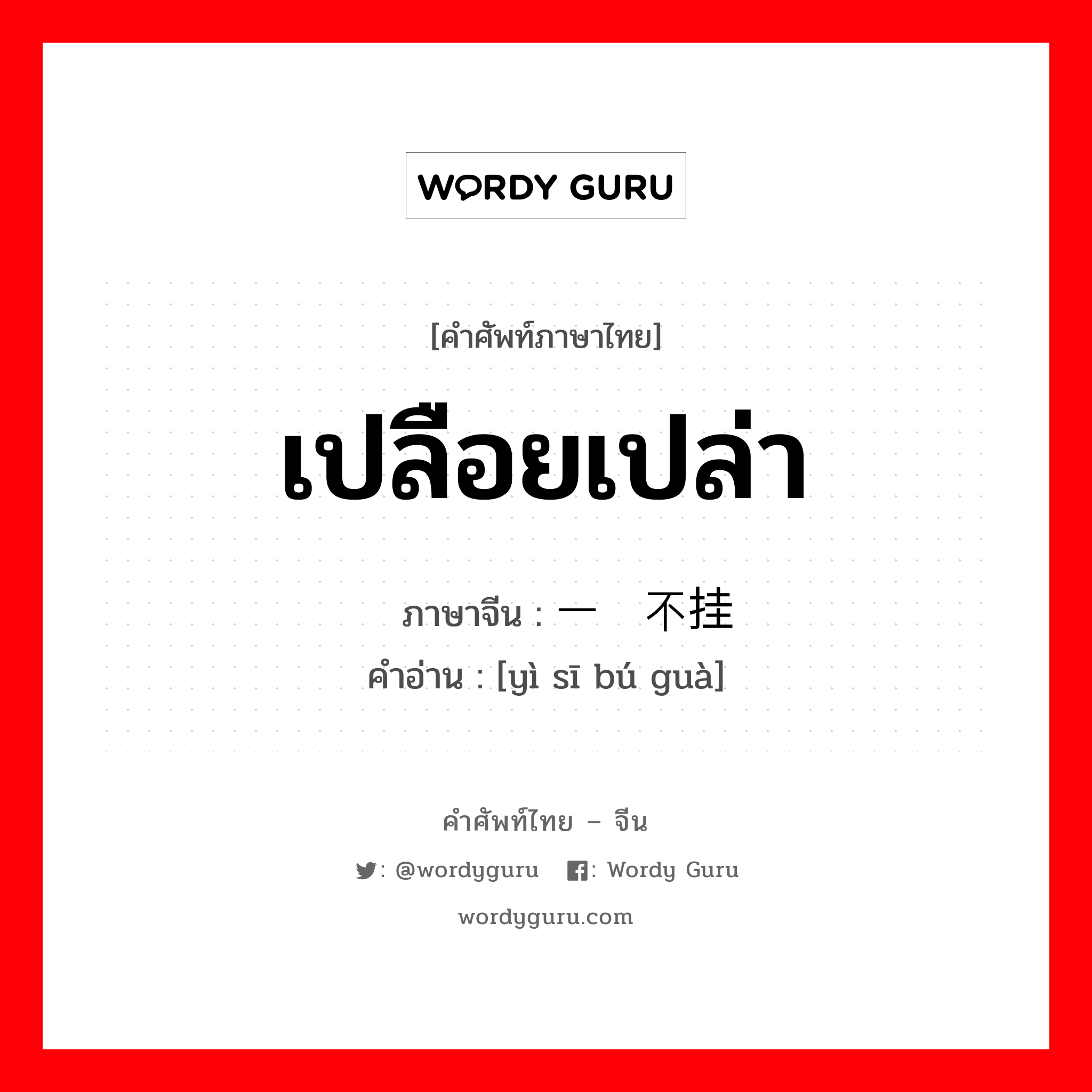 เปลือยเปล่า ภาษาจีนคืออะไร, คำศัพท์ภาษาไทย - จีน เปลือยเปล่า ภาษาจีน 一丝不挂 คำอ่าน [yì sī bú guà]