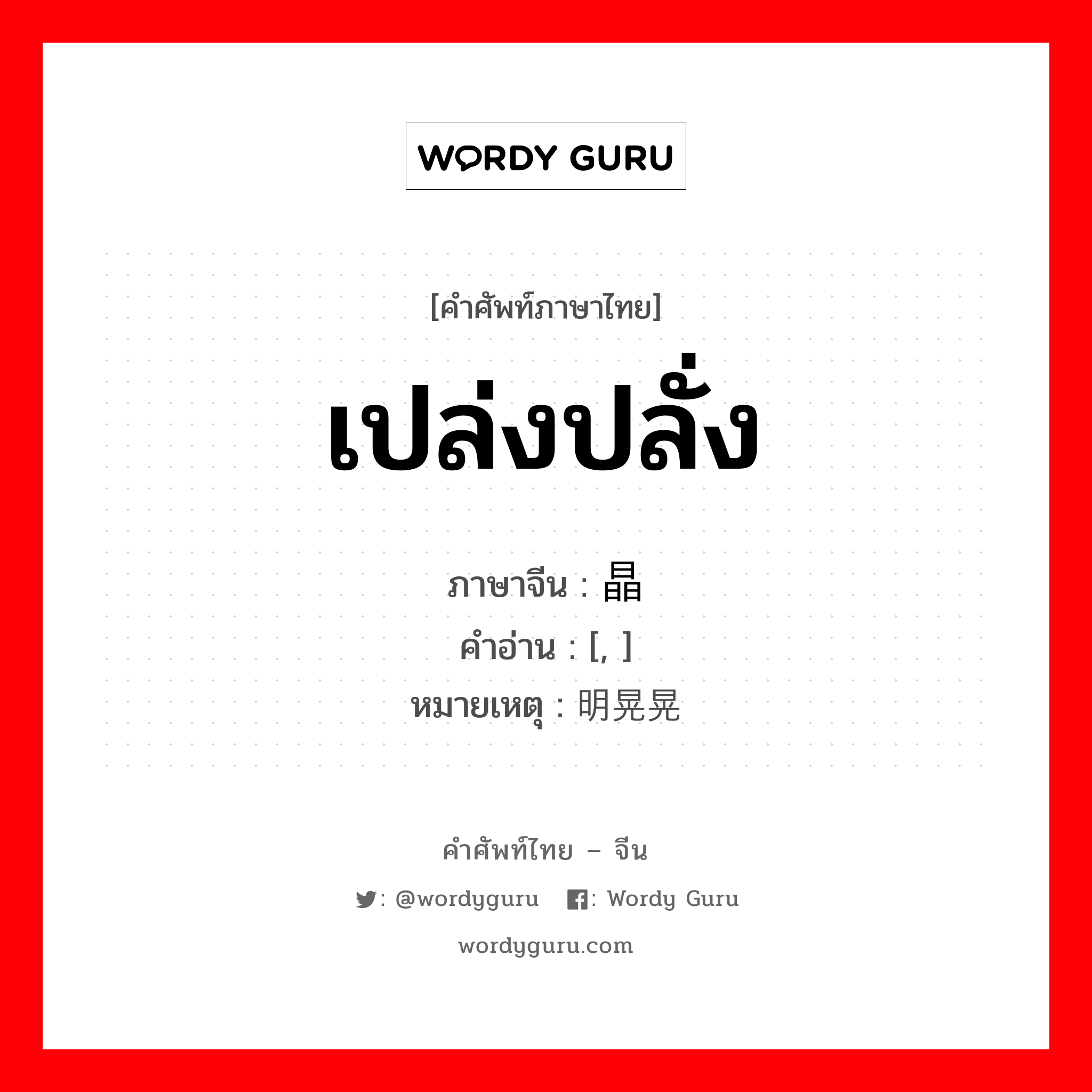 เปล่งปลั่ง ภาษาจีนคืออะไร, คำศัพท์ภาษาไทย - จีน เปล่งปลั่ง ภาษาจีน 晶莹 คำอ่าน [, ] หมายเหตุ 明晃晃