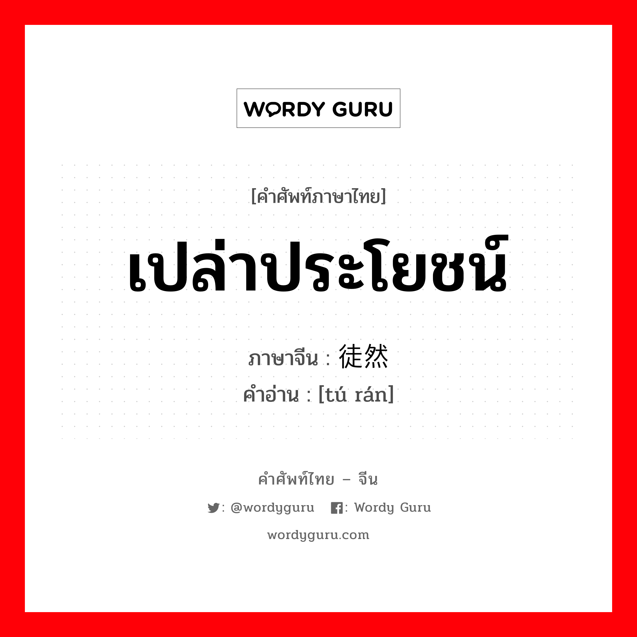 เปล่าประโยชน์ ภาษาจีนคืออะไร, คำศัพท์ภาษาไทย - จีน เปล่าประโยชน์ ภาษาจีน 徒然 คำอ่าน [tú rán]