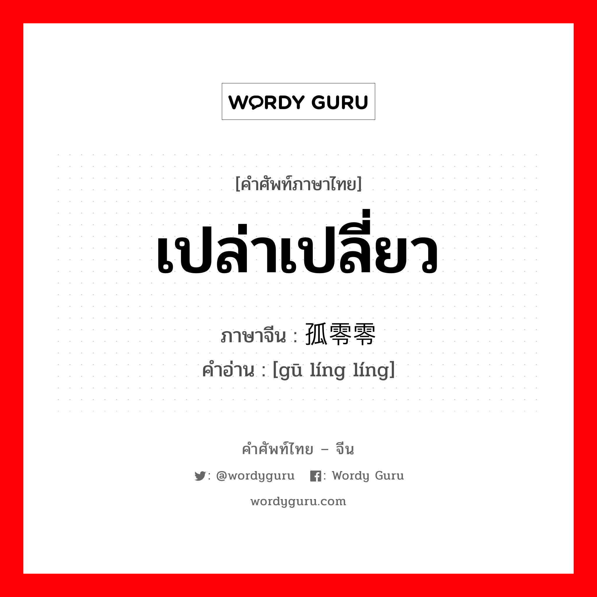 เปล่าเปลี่ยว ภาษาจีนคืออะไร, คำศัพท์ภาษาไทย - จีน เปล่าเปลี่ยว ภาษาจีน 孤零零 คำอ่าน [gū líng líng]