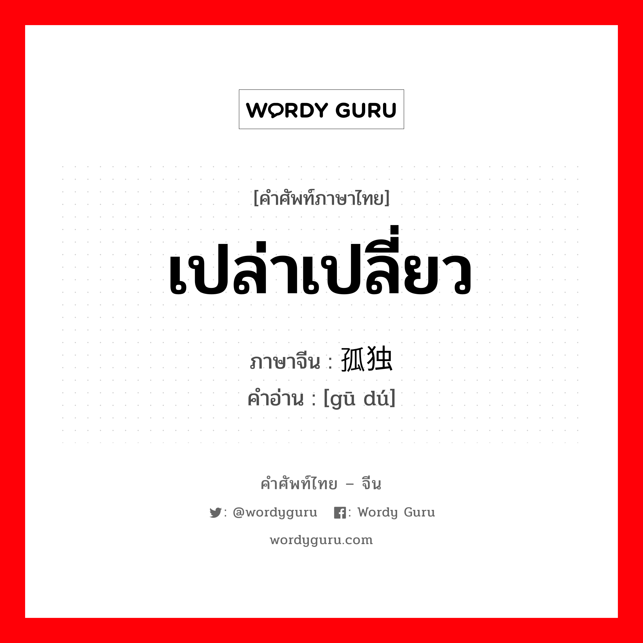 เปล่าเปลี่ยว ภาษาจีนคืออะไร, คำศัพท์ภาษาไทย - จีน เปล่าเปลี่ยว ภาษาจีน 孤独 คำอ่าน [gū dú]