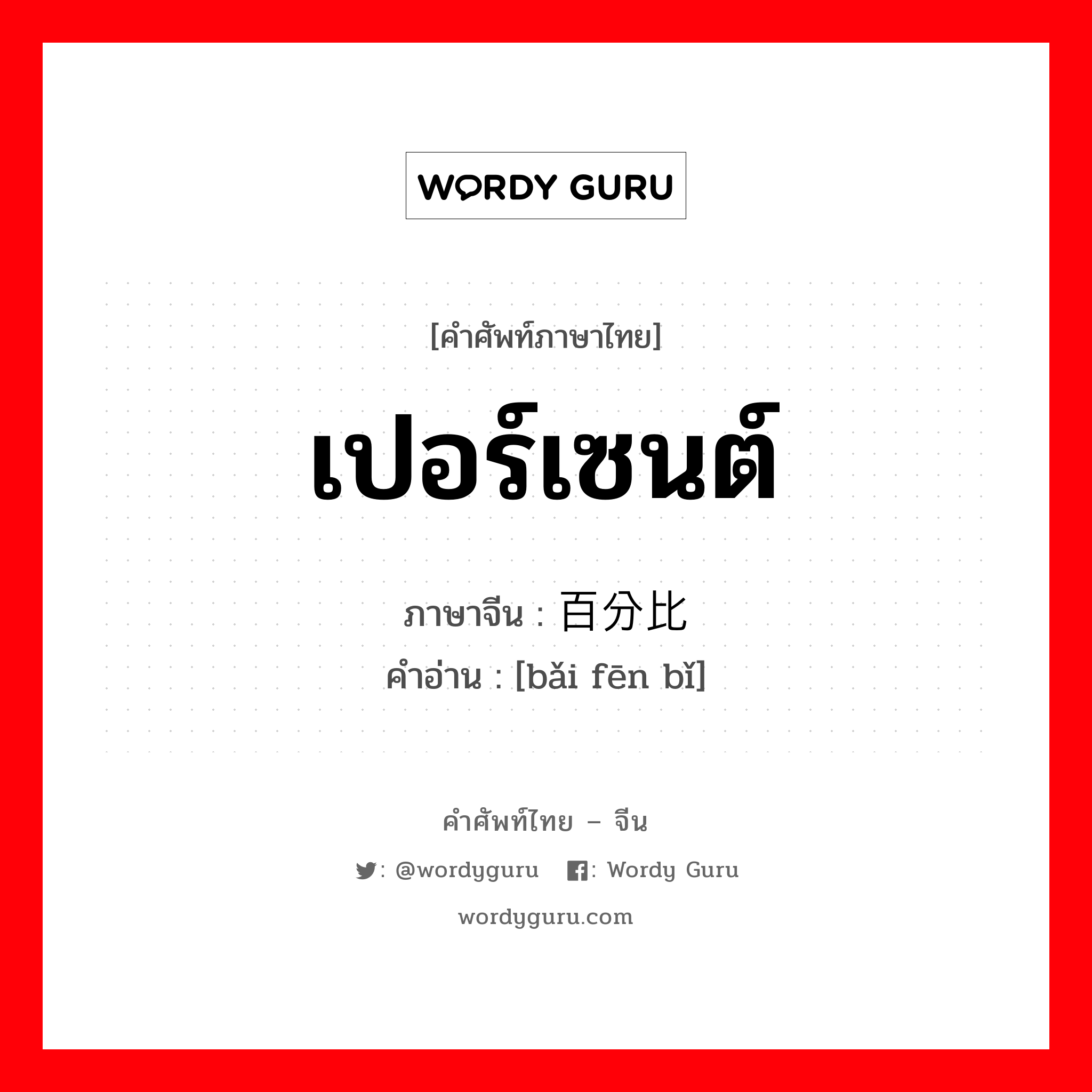 เปอร์เซนต์ ภาษาจีนคืออะไร, คำศัพท์ภาษาไทย - จีน เปอร์เซนต์ ภาษาจีน 百分比 คำอ่าน [bǎi fēn bǐ]