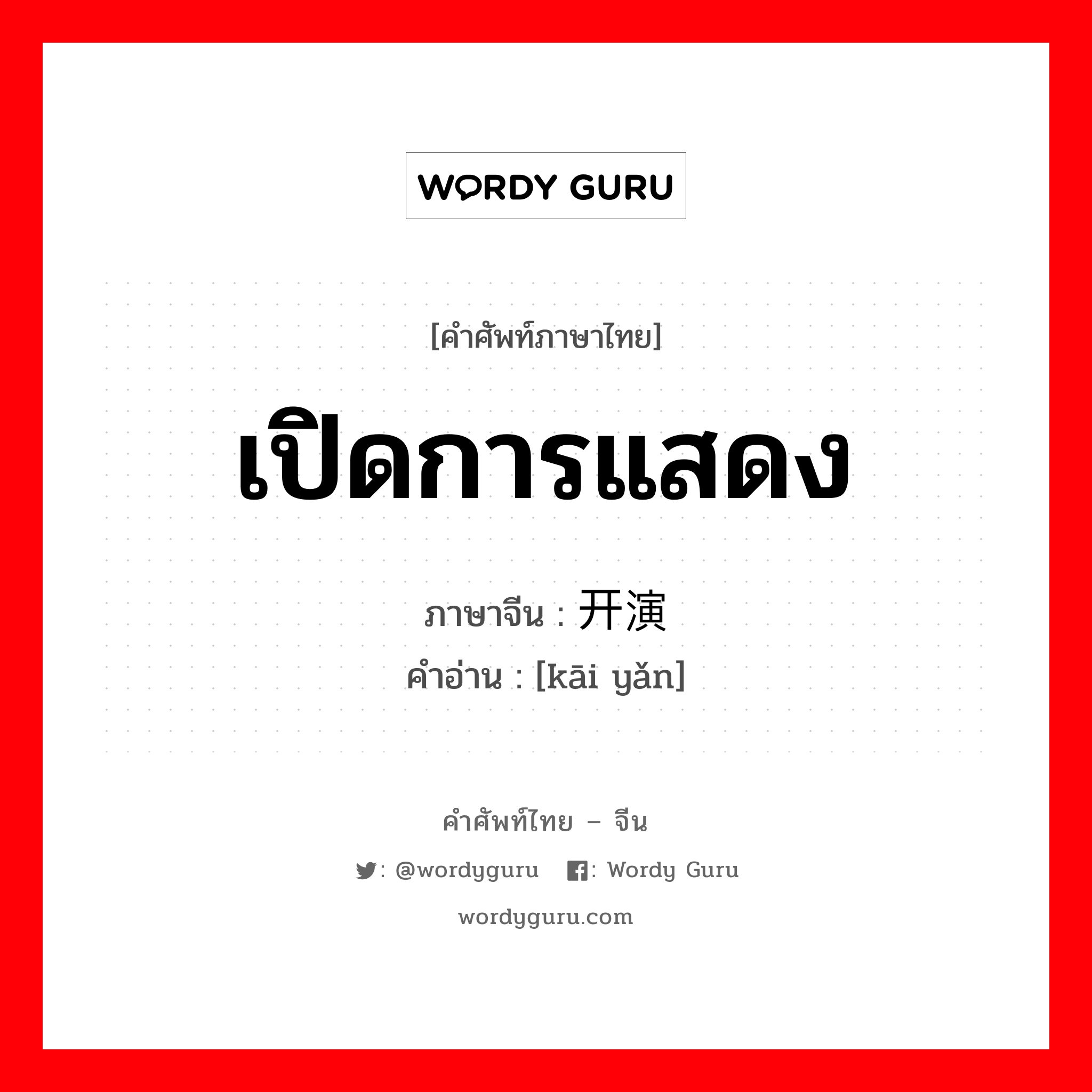 เปิดการแสดง ภาษาจีนคืออะไร, คำศัพท์ภาษาไทย - จีน เปิดการแสดง ภาษาจีน 开演 คำอ่าน [kāi yǎn]