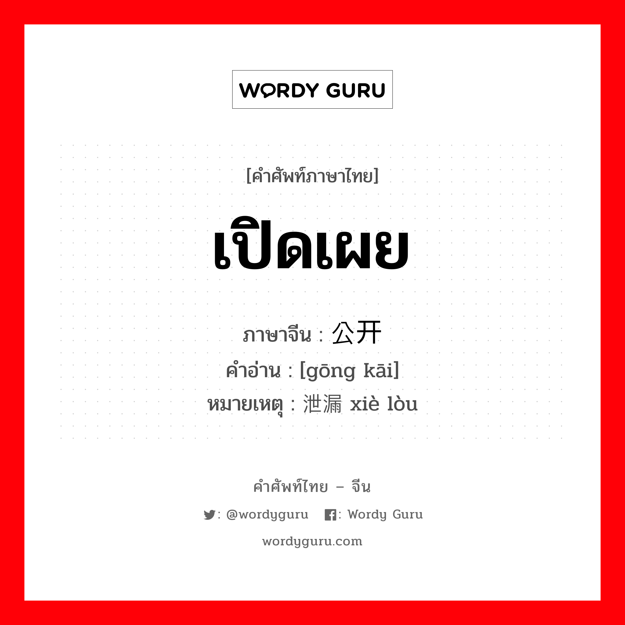 เปิดเผย ภาษาจีนคืออะไร, คำศัพท์ภาษาไทย - จีน เปิดเผย ภาษาจีน 公开 คำอ่าน [gōng kāi] หมายเหตุ 泄漏 xiè lòu