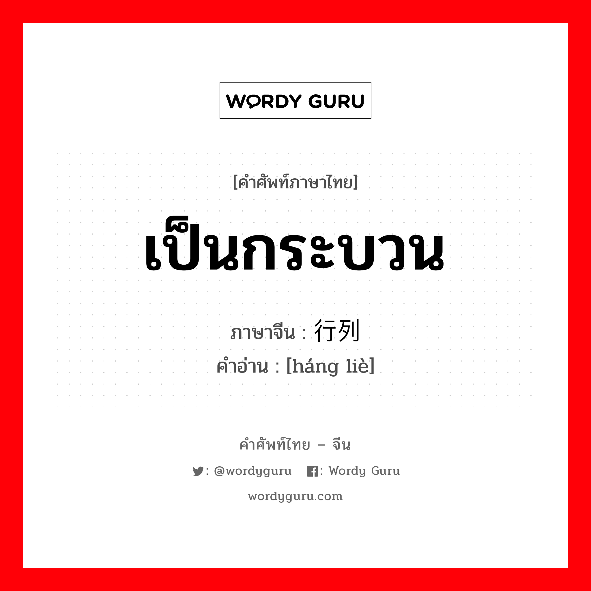 เป็นกระบวน ภาษาจีนคืออะไร, คำศัพท์ภาษาไทย - จีน เป็นกระบวน ภาษาจีน 行列 คำอ่าน [háng liè]