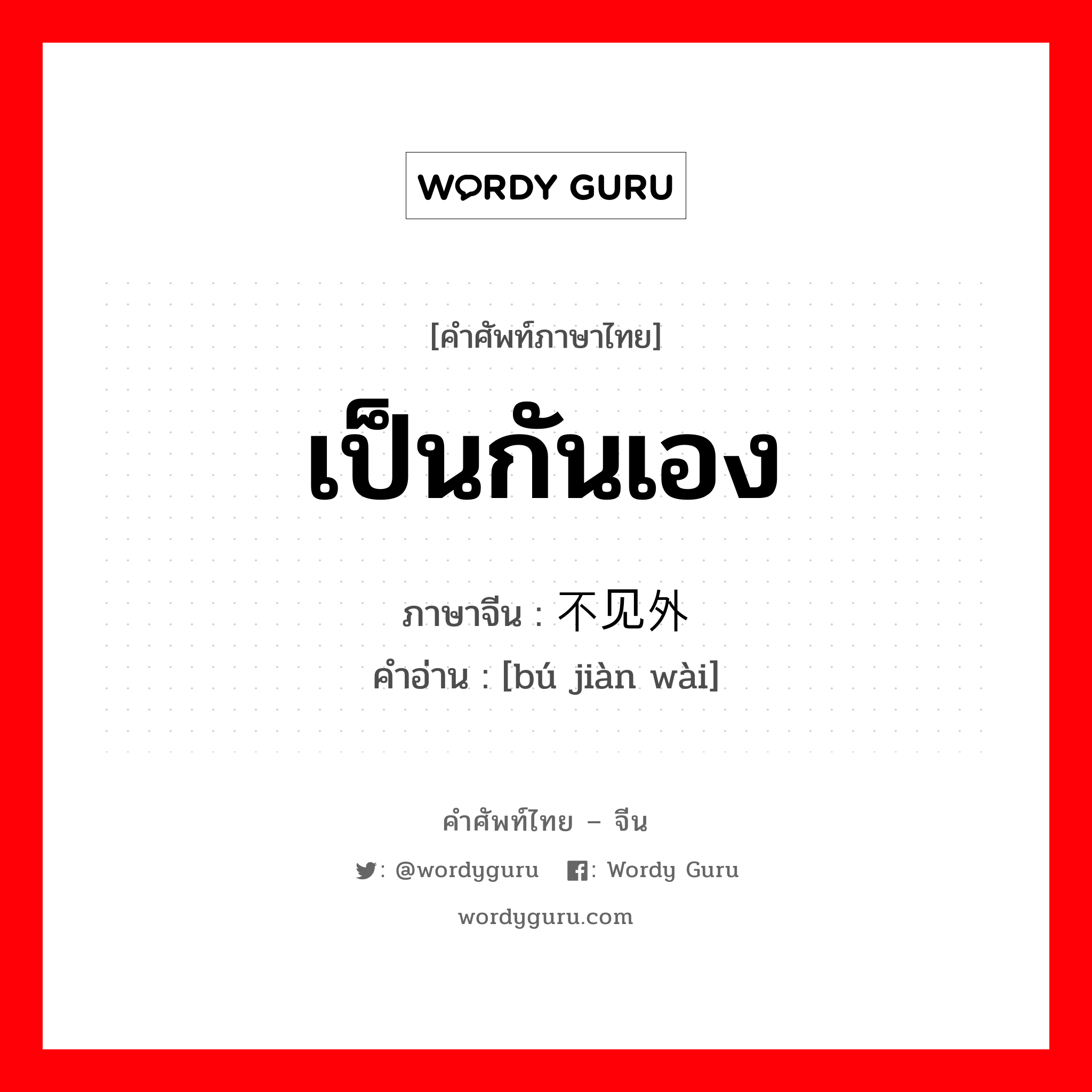 เป็นกันเอง ภาษาจีนคืออะไร, คำศัพท์ภาษาไทย - จีน เป็นกันเอง ภาษาจีน 不见外 คำอ่าน [bú jiàn wài]