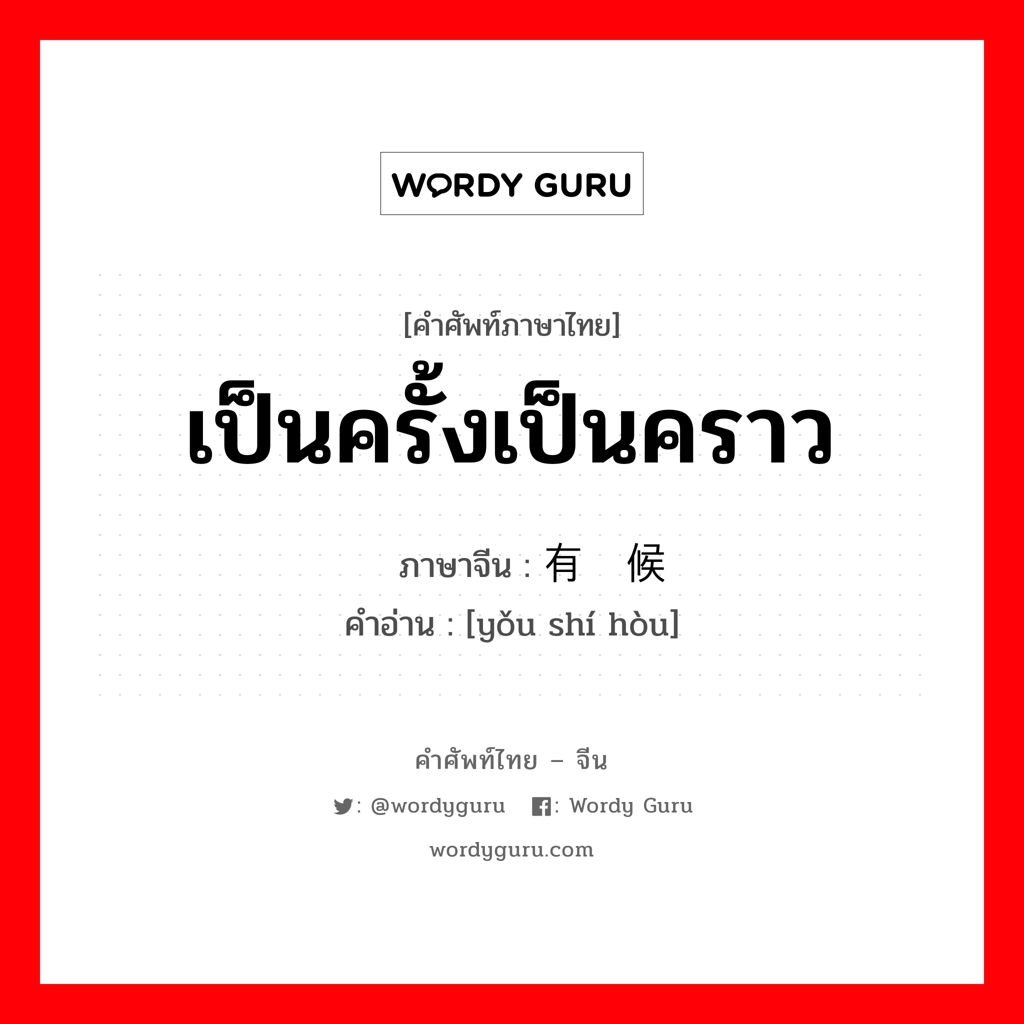 เป็นครั้งเป็นคราว ภาษาจีนคืออะไร, คำศัพท์ภาษาไทย - จีน เป็นครั้งเป็นคราว ภาษาจีน 有时候 คำอ่าน [yǒu shí hòu]