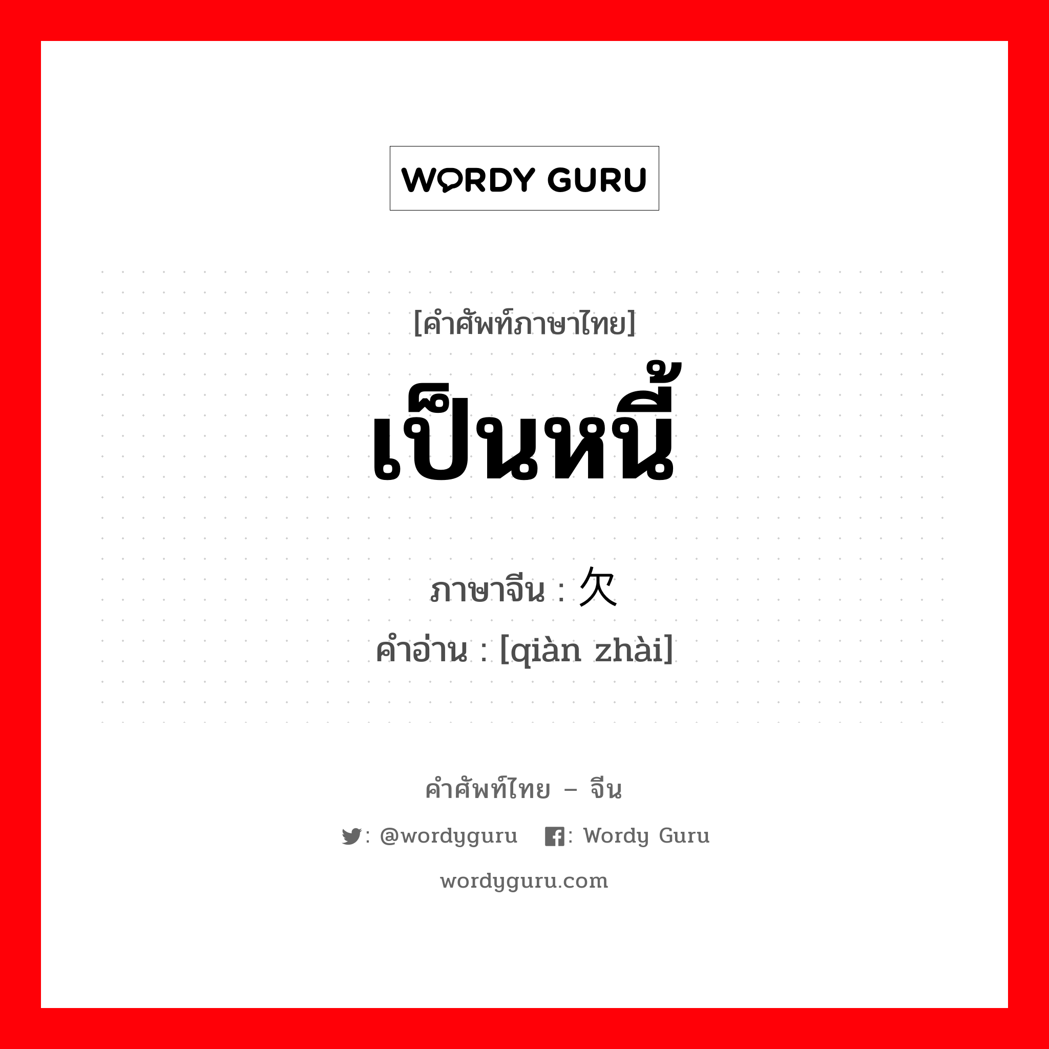 เป็นหนี้ ภาษาจีนคืออะไร, คำศัพท์ภาษาไทย - จีน เป็นหนี้ ภาษาจีน 欠债 คำอ่าน [qiàn zhài]