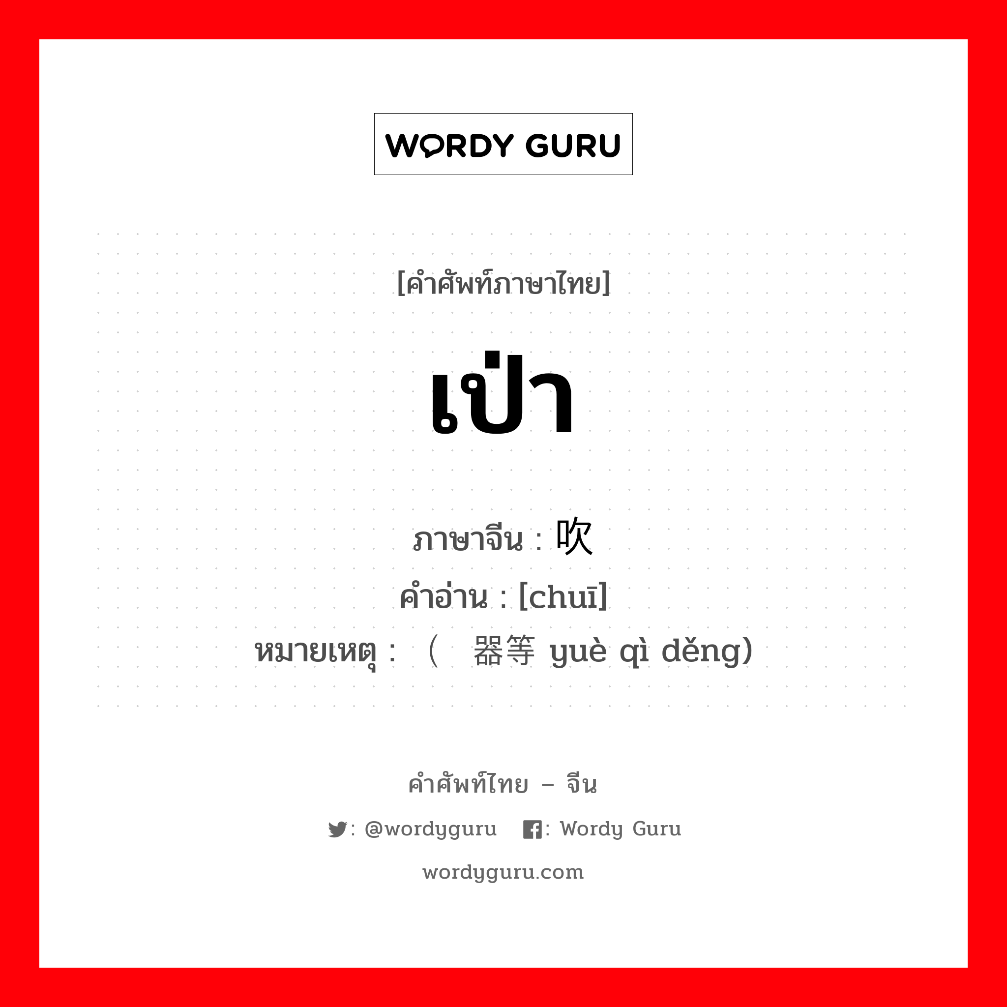 เป่า ภาษาจีนคืออะไร, คำศัพท์ภาษาไทย - จีน เป่า ภาษาจีน 吹 คำอ่าน [chuī] หมายเหตุ （乐器等 yuè qì děng)