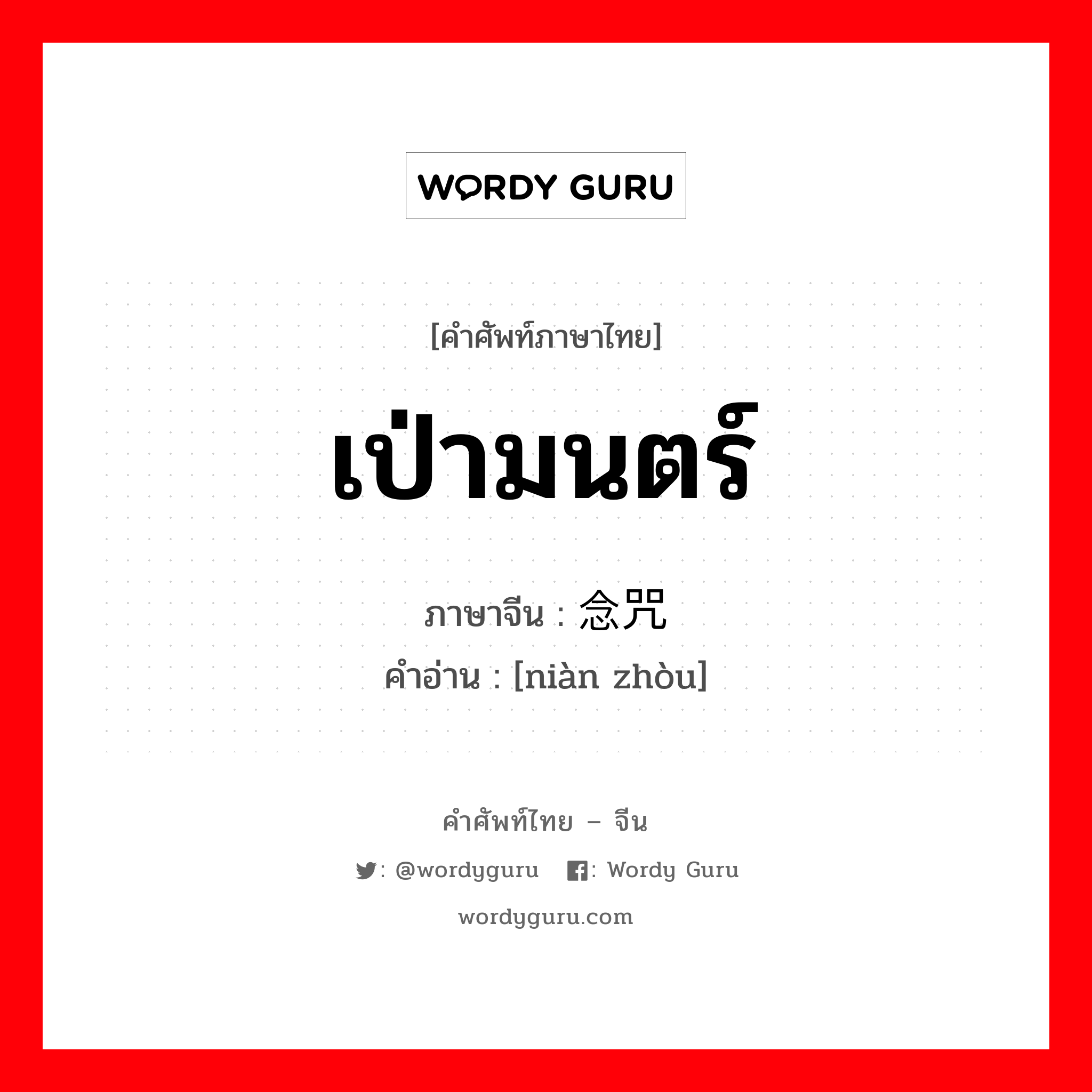 เป่ามนตร์ ภาษาจีนคืออะไร, คำศัพท์ภาษาไทย - จีน เป่ามนตร์ ภาษาจีน 念咒 คำอ่าน [niàn zhòu]