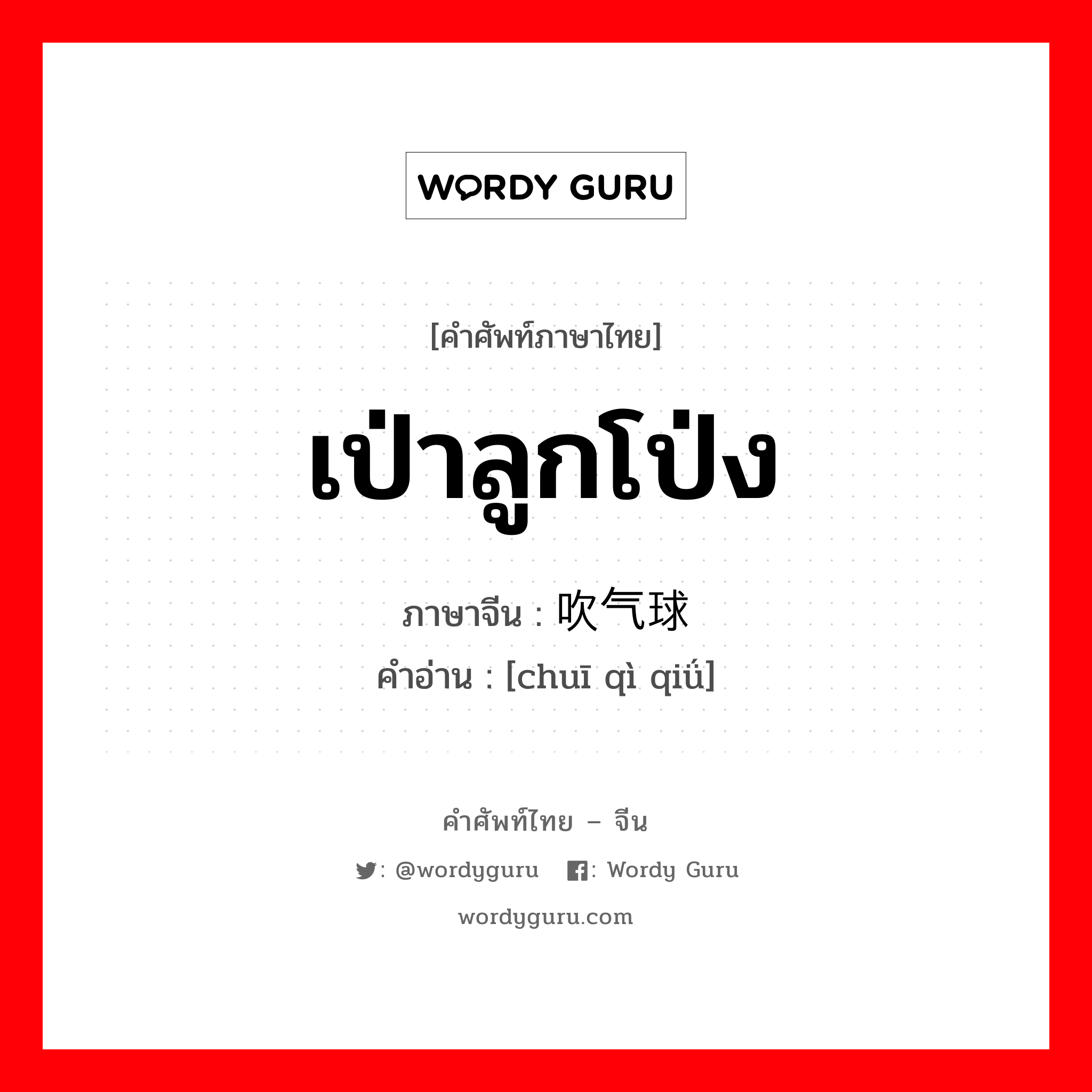 เป่าลูกโป่ง ภาษาจีนคืออะไร, คำศัพท์ภาษาไทย - จีน เป่าลูกโป่ง ภาษาจีน 吹气球 คำอ่าน [chuī qì qiǘ]