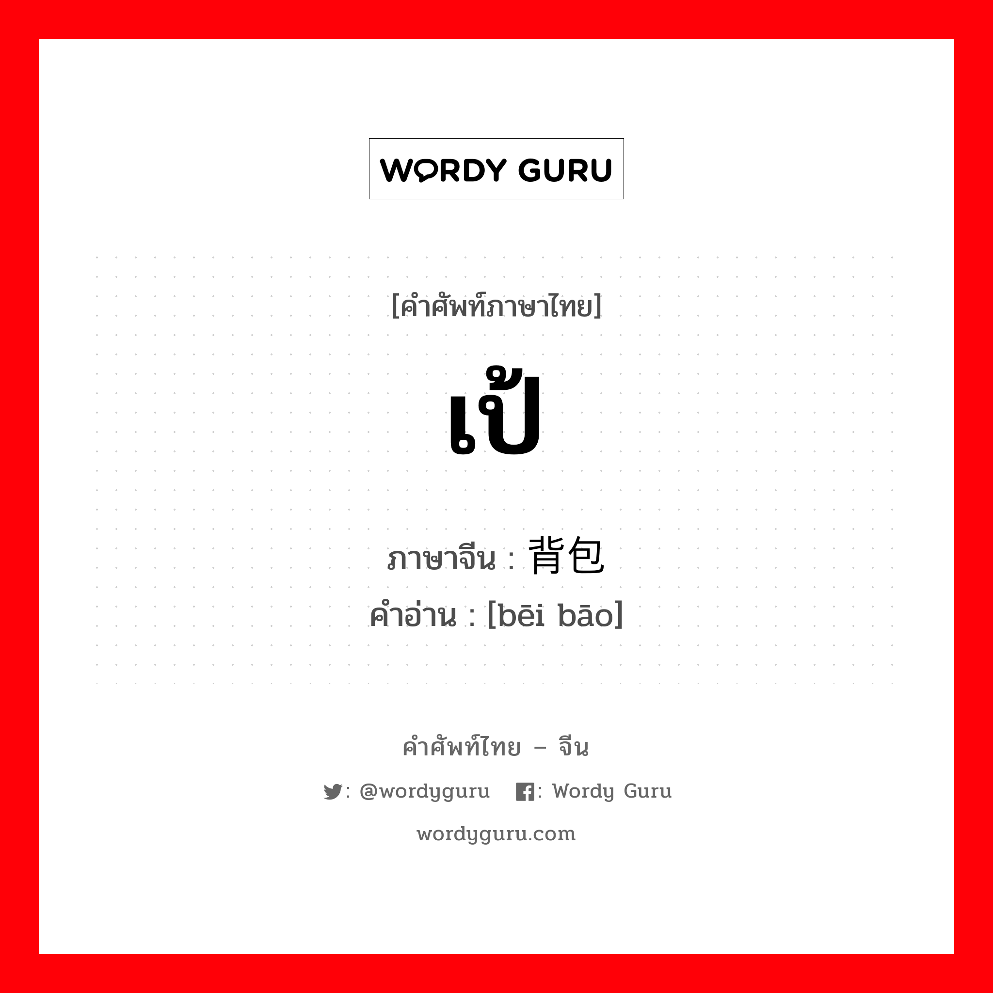 เป้ ภาษาจีนคืออะไร, คำศัพท์ภาษาไทย - จีน เป้ ภาษาจีน 背包 คำอ่าน [bēi bāo]