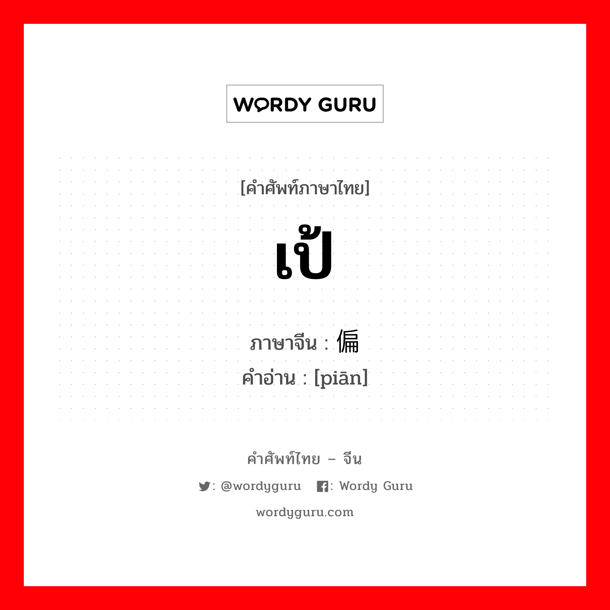 เป้ ภาษาจีนคืออะไร, คำศัพท์ภาษาไทย - จีน เป้ ภาษาจีน 偏 คำอ่าน [piān]