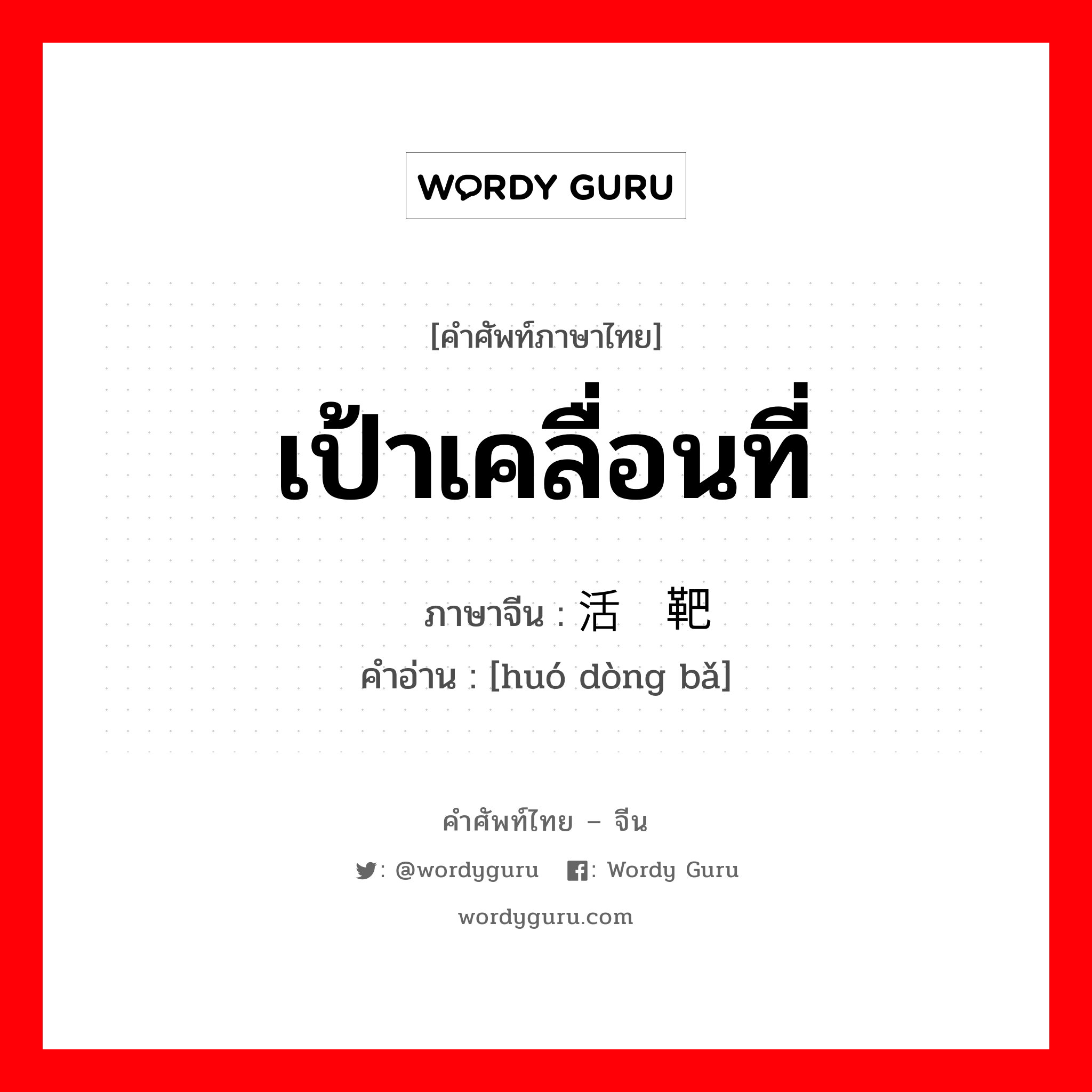 เป้าเคลื่อนที่ ภาษาจีนคืออะไร, คำศัพท์ภาษาไทย - จีน เป้าเคลื่อนที่ ภาษาจีน 活动靶 คำอ่าน [huó dòng bǎ]