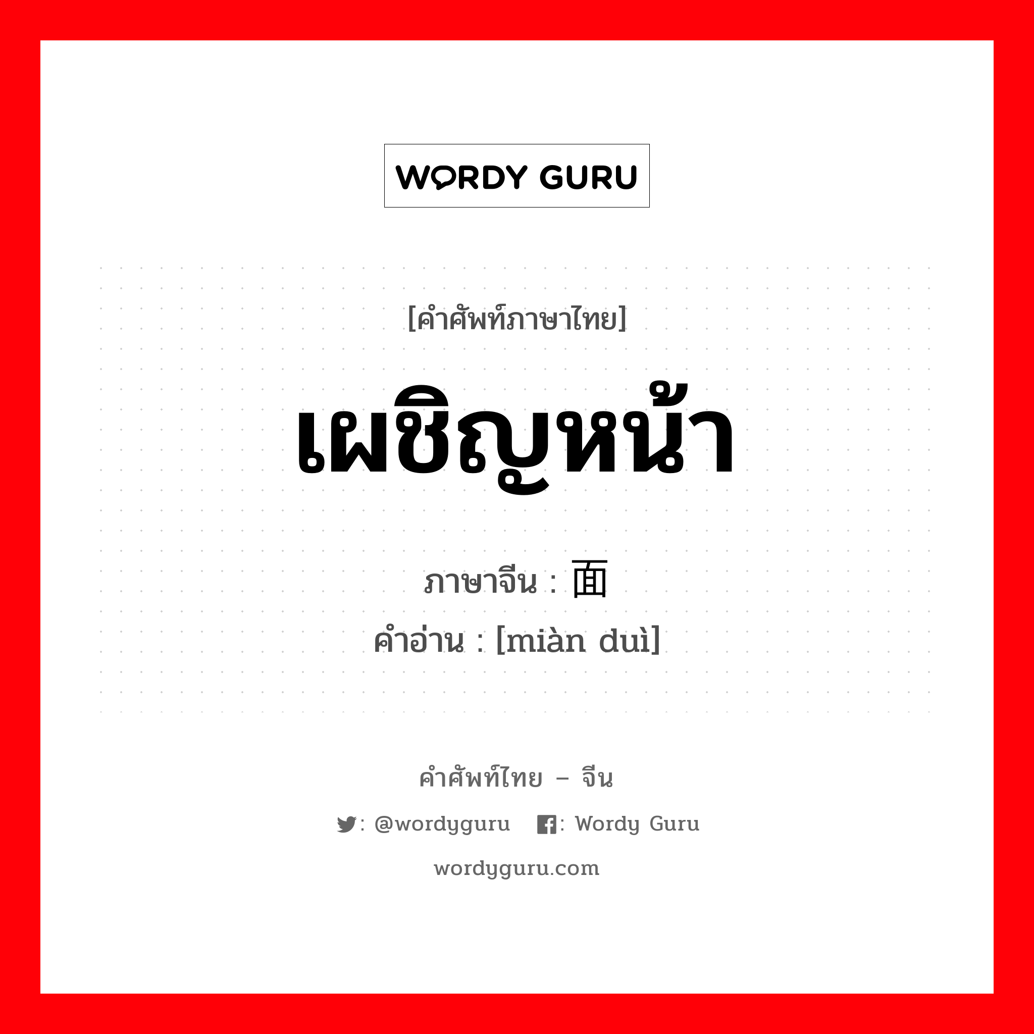 เผชิญหน้า ภาษาจีนคืออะไร, คำศัพท์ภาษาไทย - จีน เผชิญหน้า ภาษาจีน 面对 คำอ่าน [miàn duì]