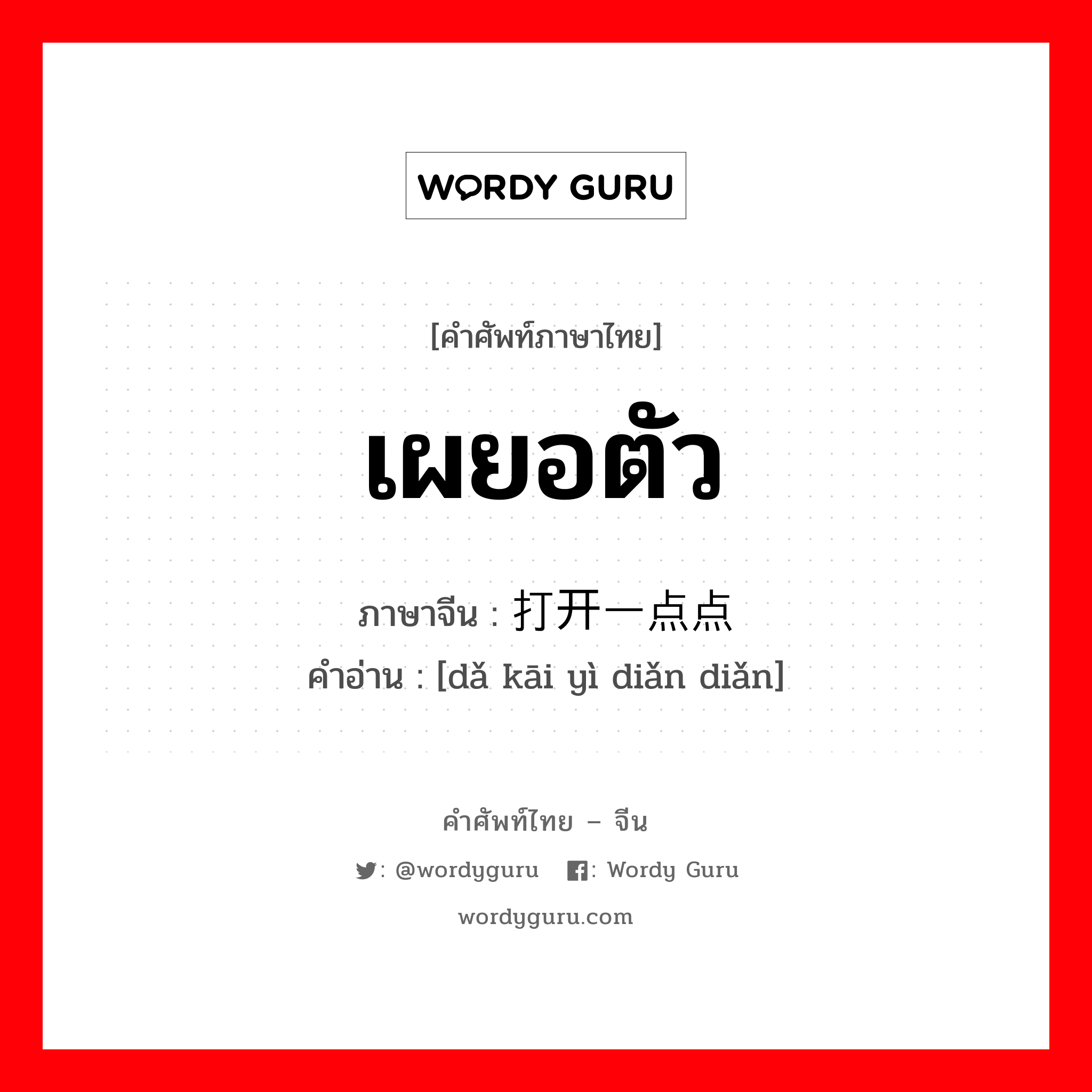 เผยอตัว ภาษาจีนคืออะไร, คำศัพท์ภาษาไทย - จีน เผยอตัว ภาษาจีน 打开一点点 คำอ่าน [dǎ kāi yì diǎn diǎn]