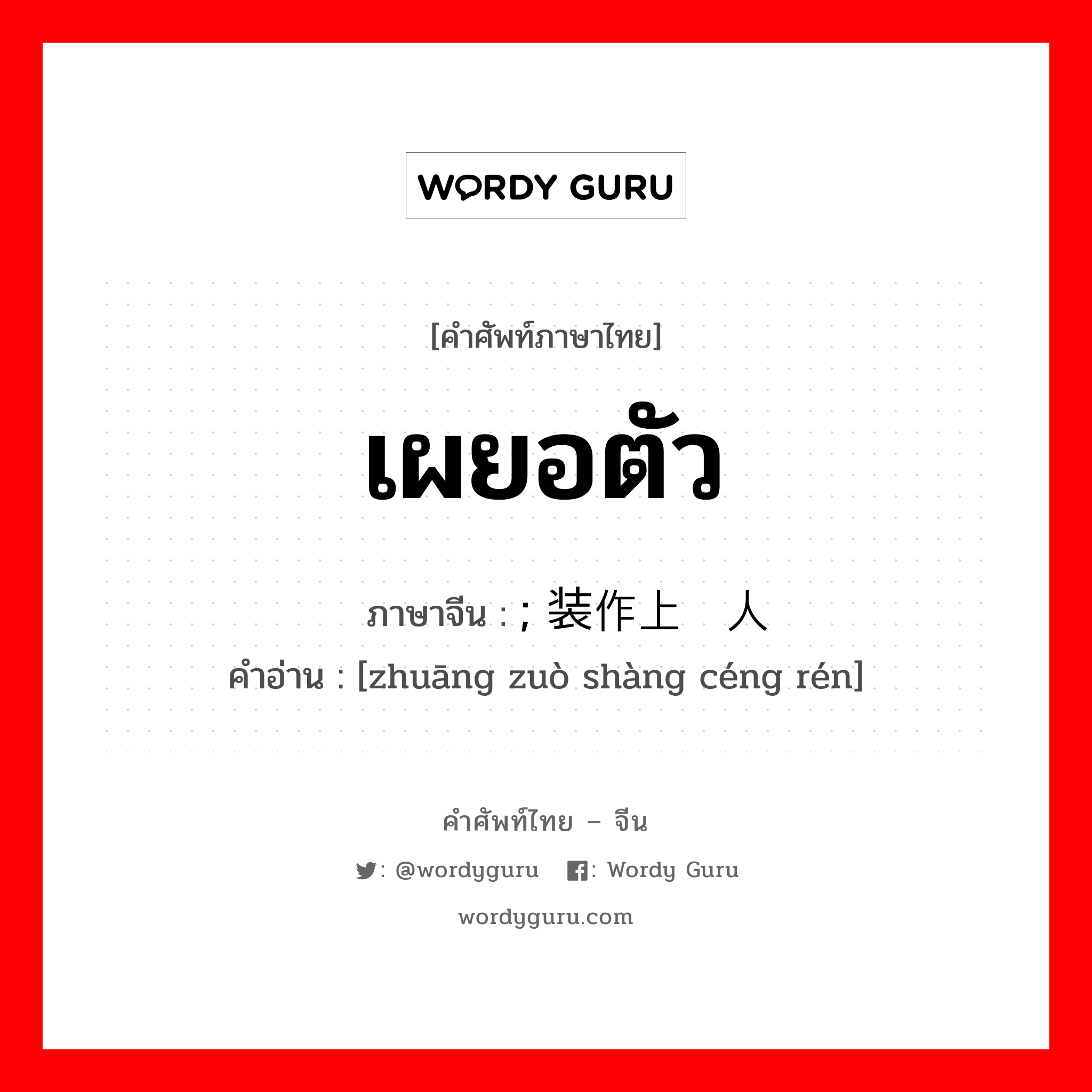 เผยอตัว ภาษาจีนคืออะไร, คำศัพท์ภาษาไทย - จีน เผยอตัว ภาษาจีน ; 装作上层人 คำอ่าน [zhuāng zuò shàng céng rén]