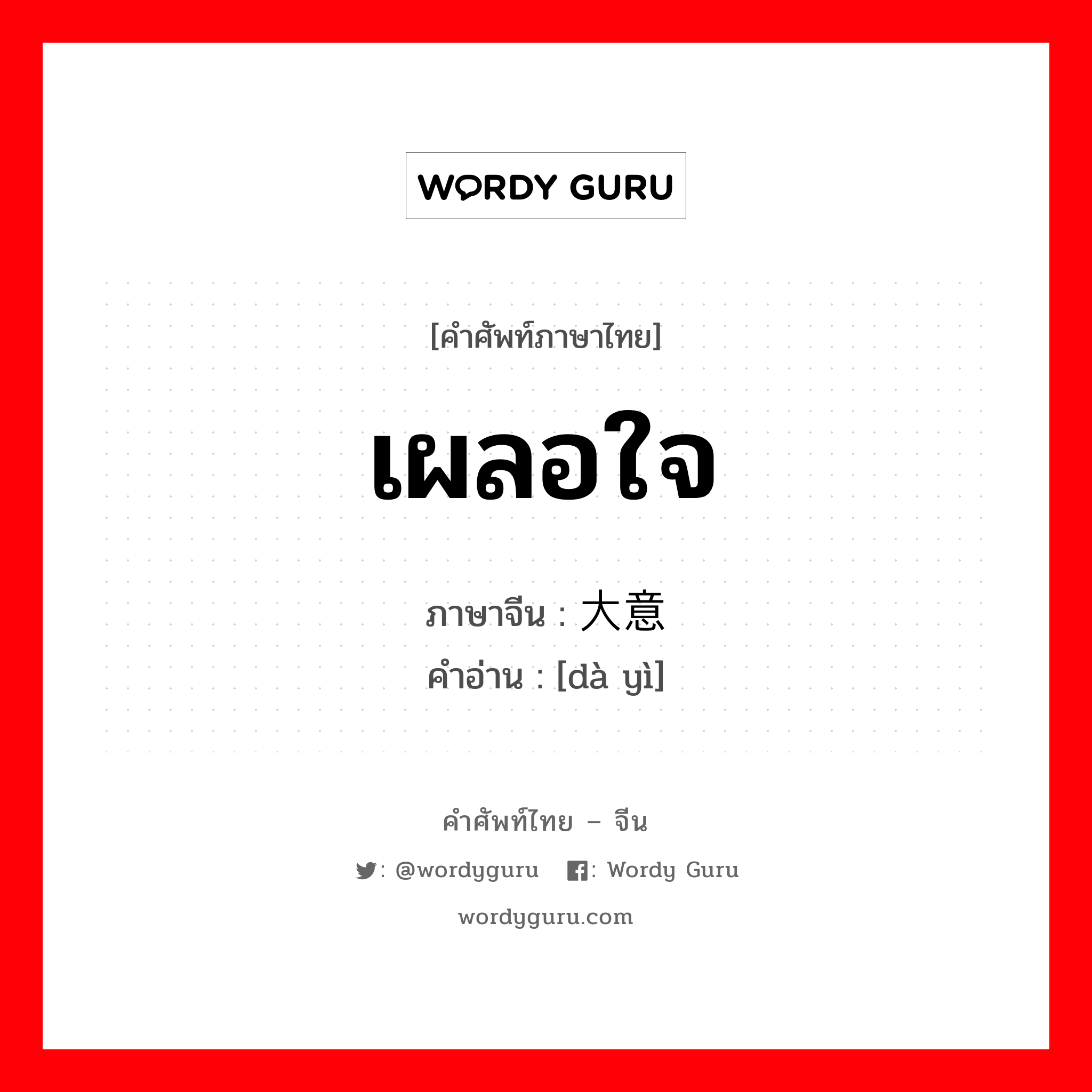 เผลอใจ ภาษาจีนคืออะไร, คำศัพท์ภาษาไทย - จีน เผลอใจ ภาษาจีน 大意 คำอ่าน [dà yì]