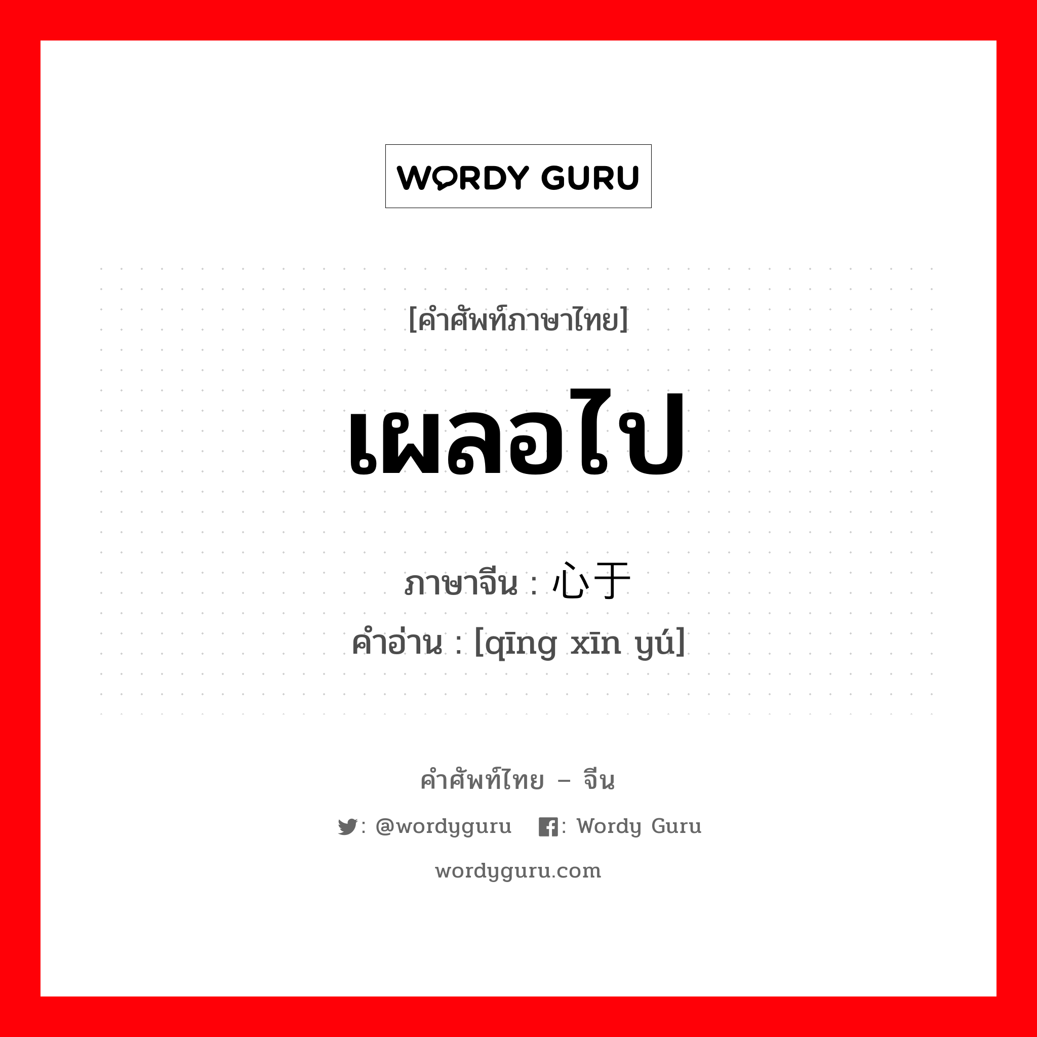 เผลอไป ภาษาจีนคืออะไร, คำศัพท์ภาษาไทย - จีน เผลอไป ภาษาจีน 倾心于 คำอ่าน [qīng xīn yú]