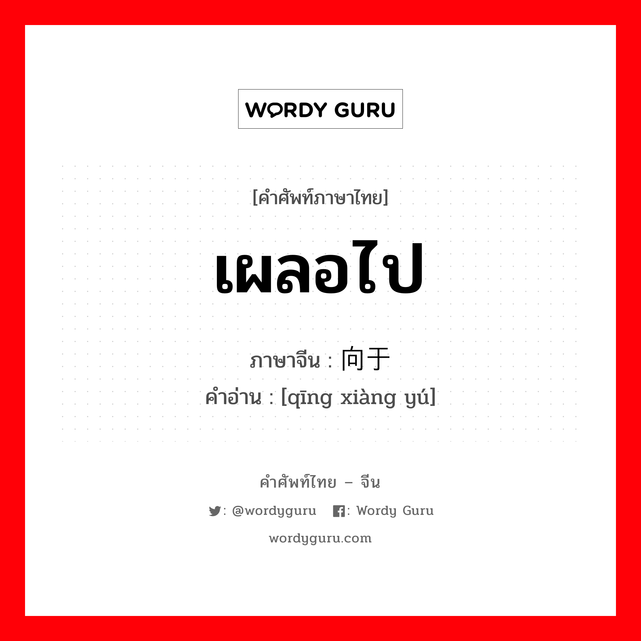 เผลอไป ภาษาจีนคืออะไร, คำศัพท์ภาษาไทย - จีน เผลอไป ภาษาจีน 倾向于 คำอ่าน [qīng xiàng yú]