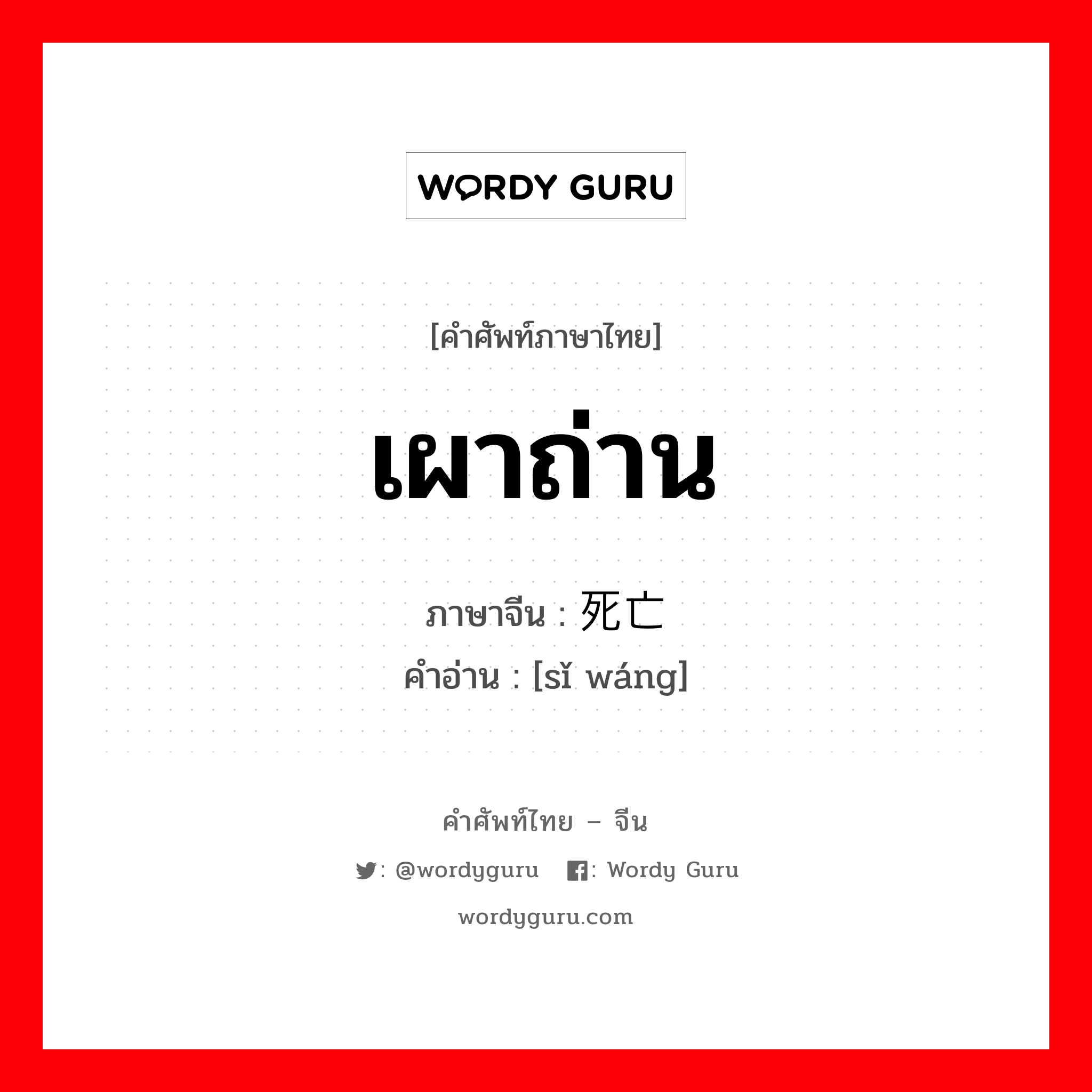 เผาถ่าน ภาษาจีนคืออะไร, คำศัพท์ภาษาไทย - จีน เผาถ่าน ภาษาจีน 死亡 คำอ่าน [sǐ wáng]