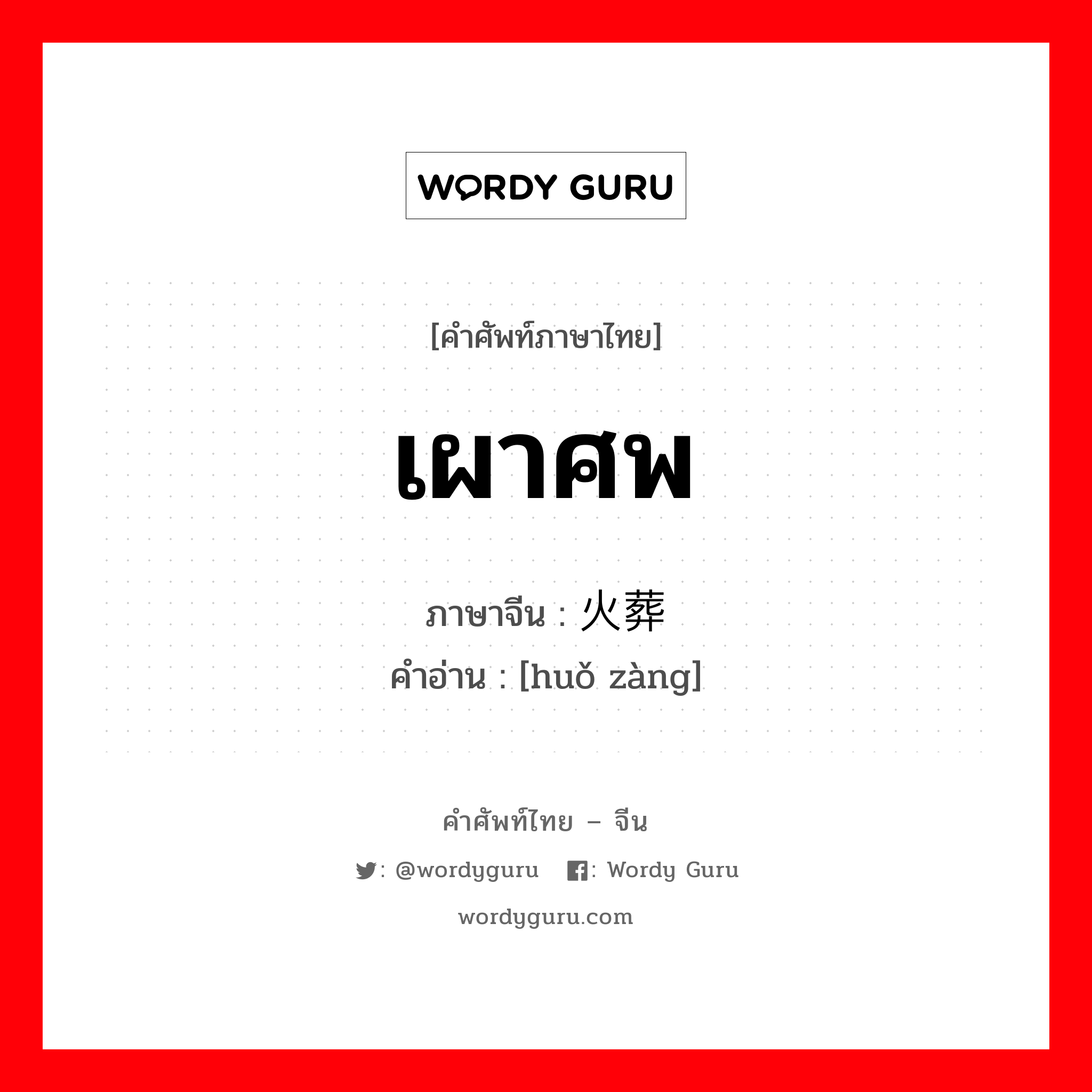 เผาศพ ภาษาจีนคืออะไร, คำศัพท์ภาษาไทย - จีน เผาศพ ภาษาจีน 火葬 คำอ่าน [huǒ zàng]