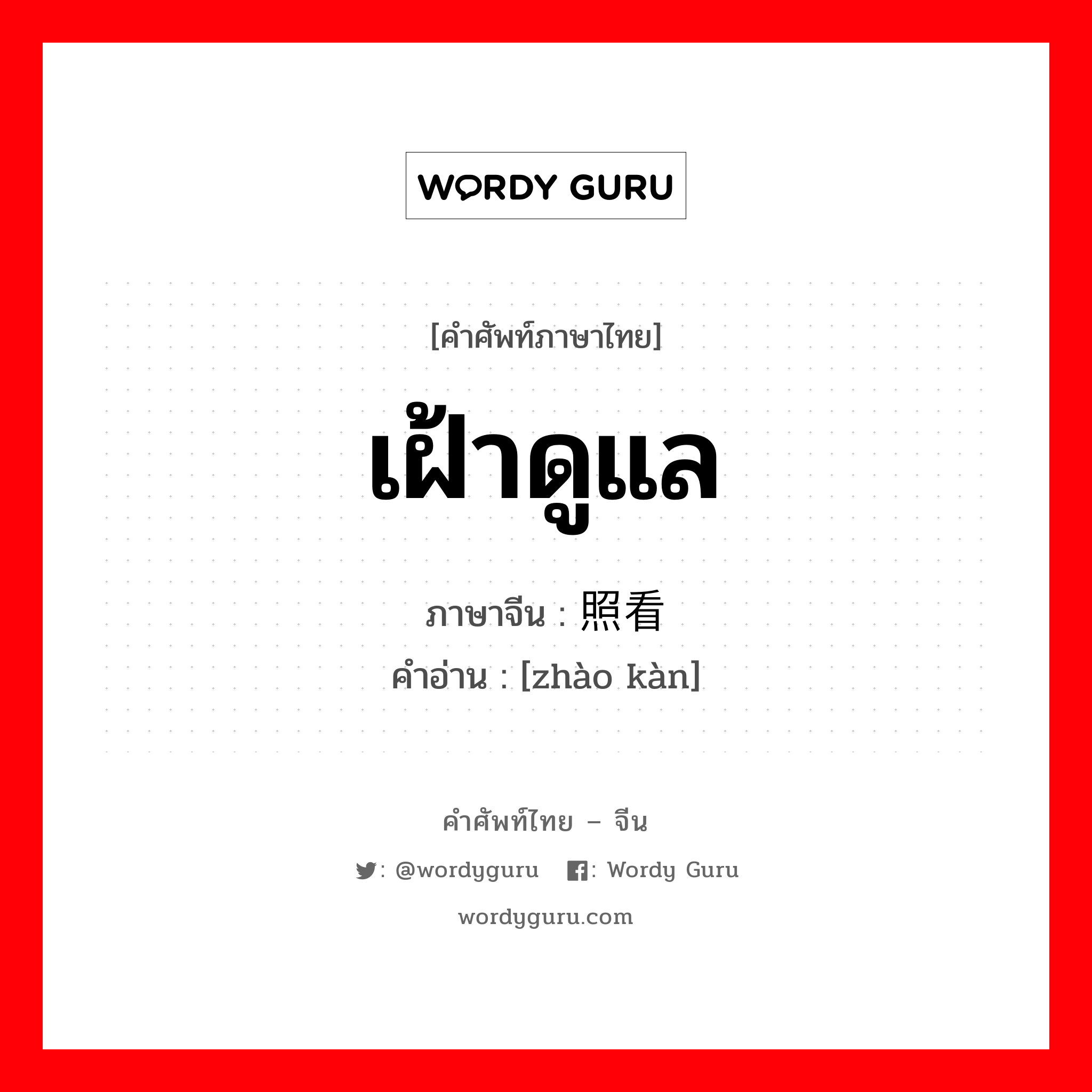 เฝ้าดูแล ภาษาจีนคืออะไร, คำศัพท์ภาษาไทย - จีน เฝ้าดูแล ภาษาจีน 照看 คำอ่าน [zhào kàn]