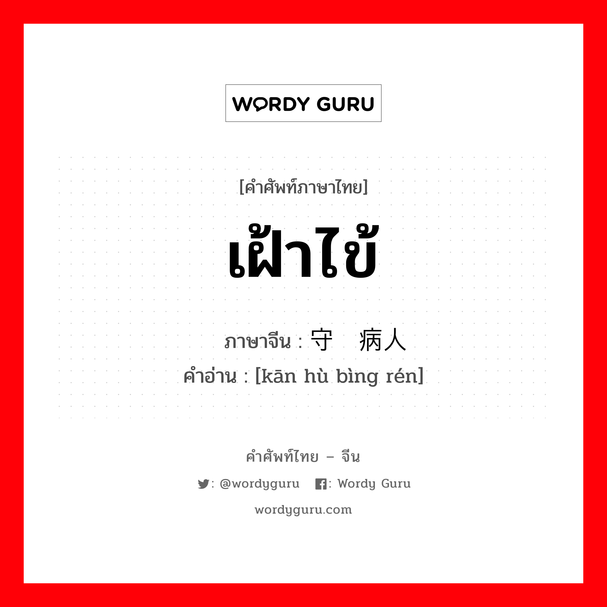 เฝ้าไข้ ภาษาจีนคืออะไร, คำศัพท์ภาษาไทย - จีน เฝ้าไข้ ภาษาจีน 守护病人 คำอ่าน [kān hù bìng rén]