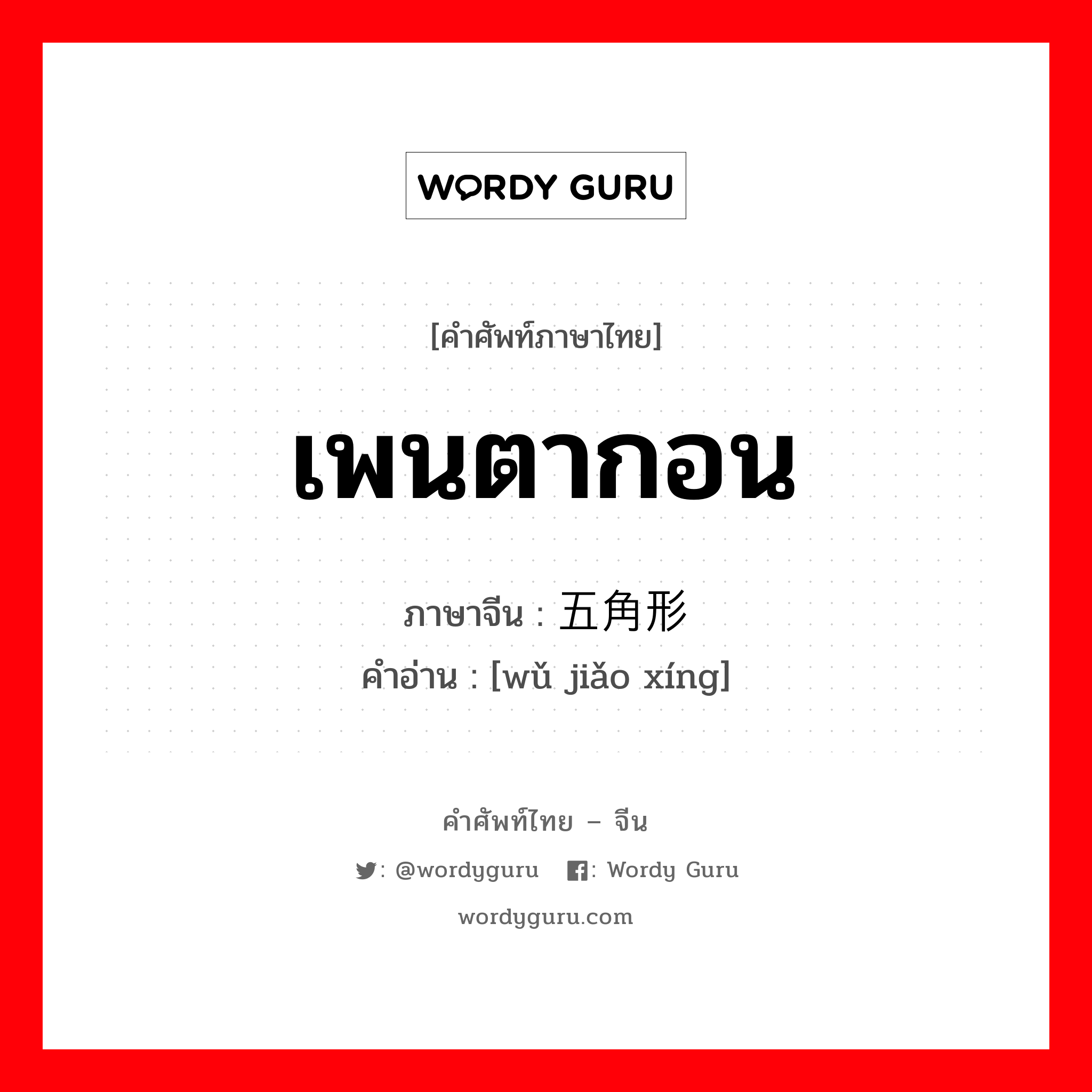 เพนตากอน ภาษาจีนคืออะไร, คำศัพท์ภาษาไทย - จีน เพนตากอน ภาษาจีน 五角形 คำอ่าน [wǔ jiǎo xíng]