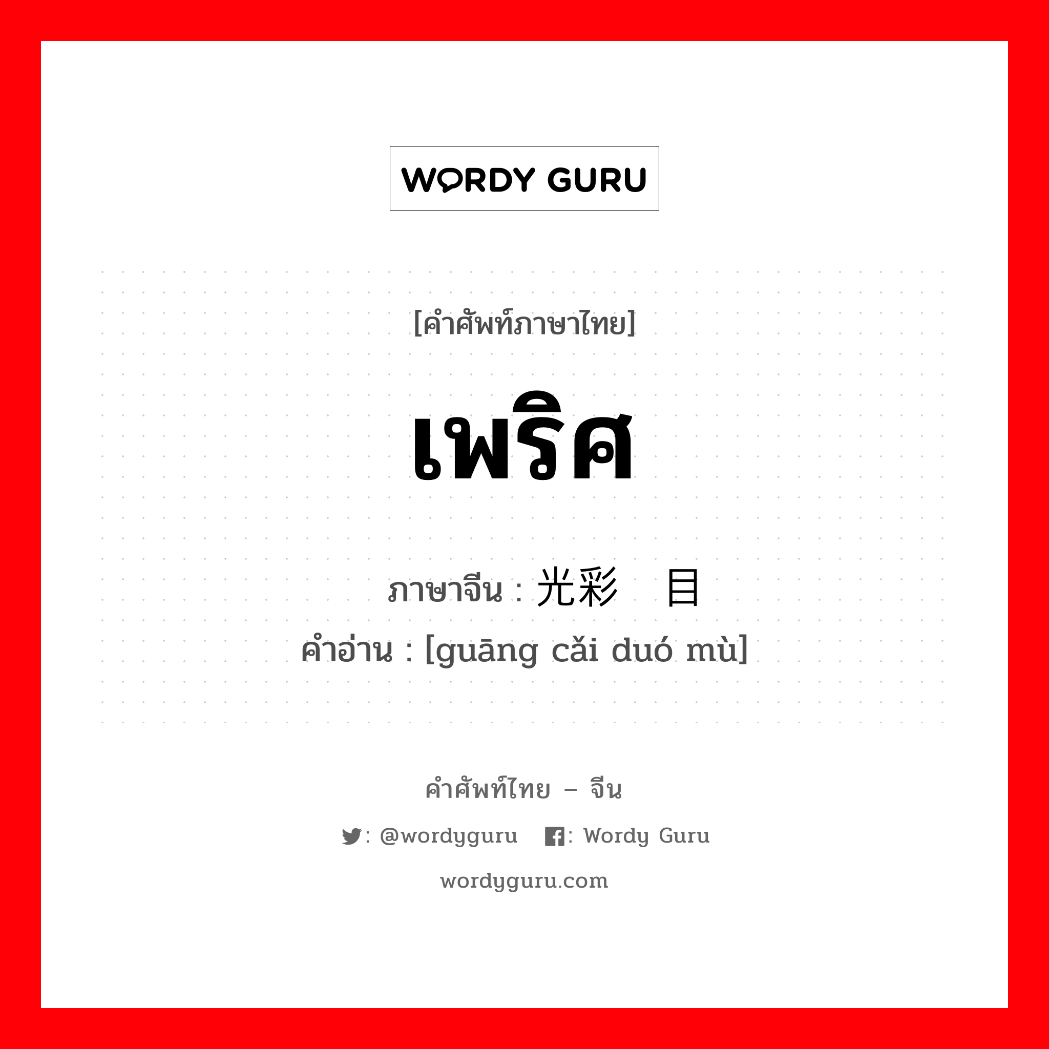 เพริศ ภาษาจีนคืออะไร, คำศัพท์ภาษาไทย - จีน เพริศ ภาษาจีน 光彩夺目 คำอ่าน [guāng cǎi duó mù]