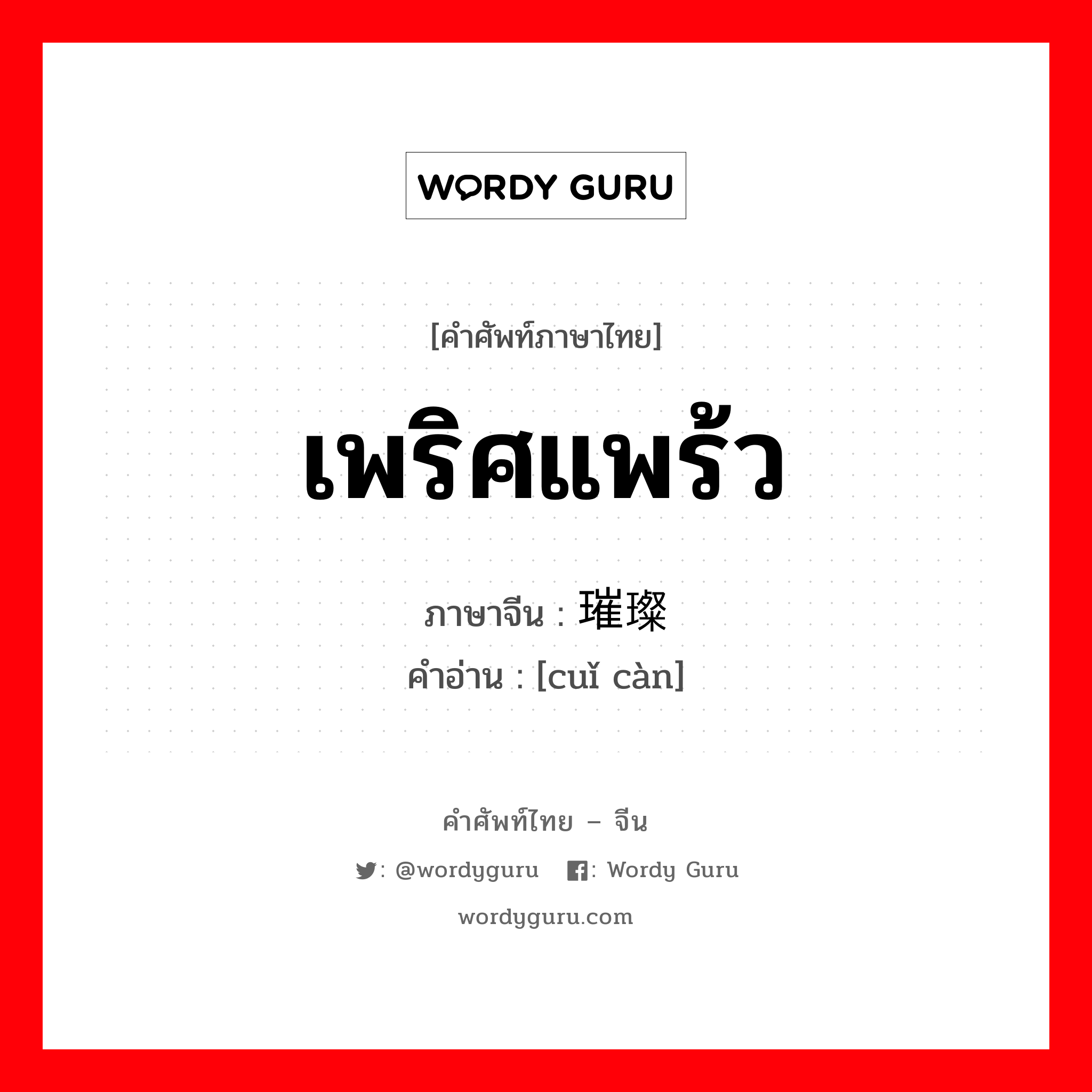 เพริศแพร้ว ภาษาจีนคืออะไร, คำศัพท์ภาษาไทย - จีน เพริศแพร้ว ภาษาจีน 璀璨 คำอ่าน [cuǐ càn]