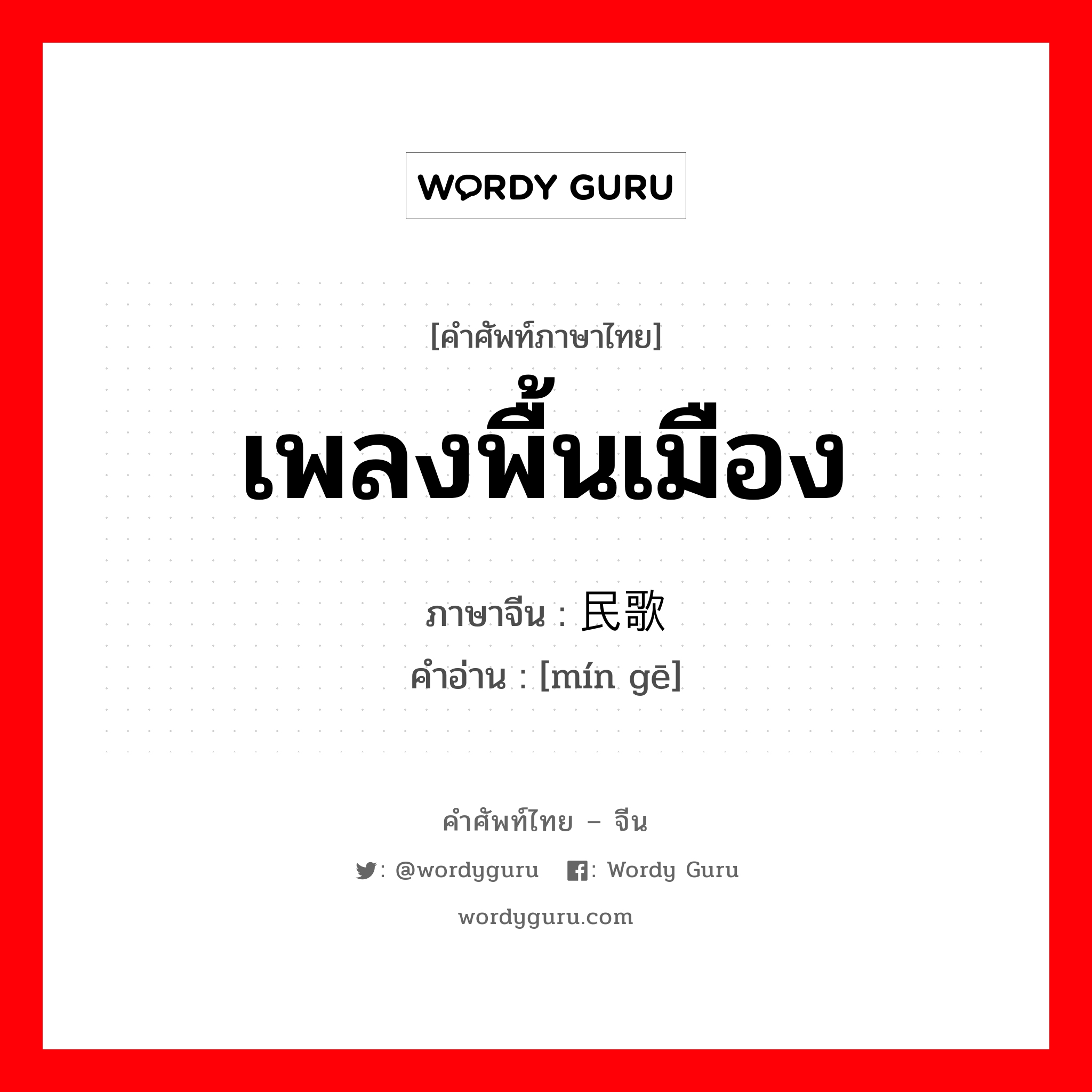 เพลงพื้นเมือง ภาษาจีนคืออะไร, คำศัพท์ภาษาไทย - จีน เพลงพื้นเมือง ภาษาจีน 民歌 คำอ่าน [mín gē]