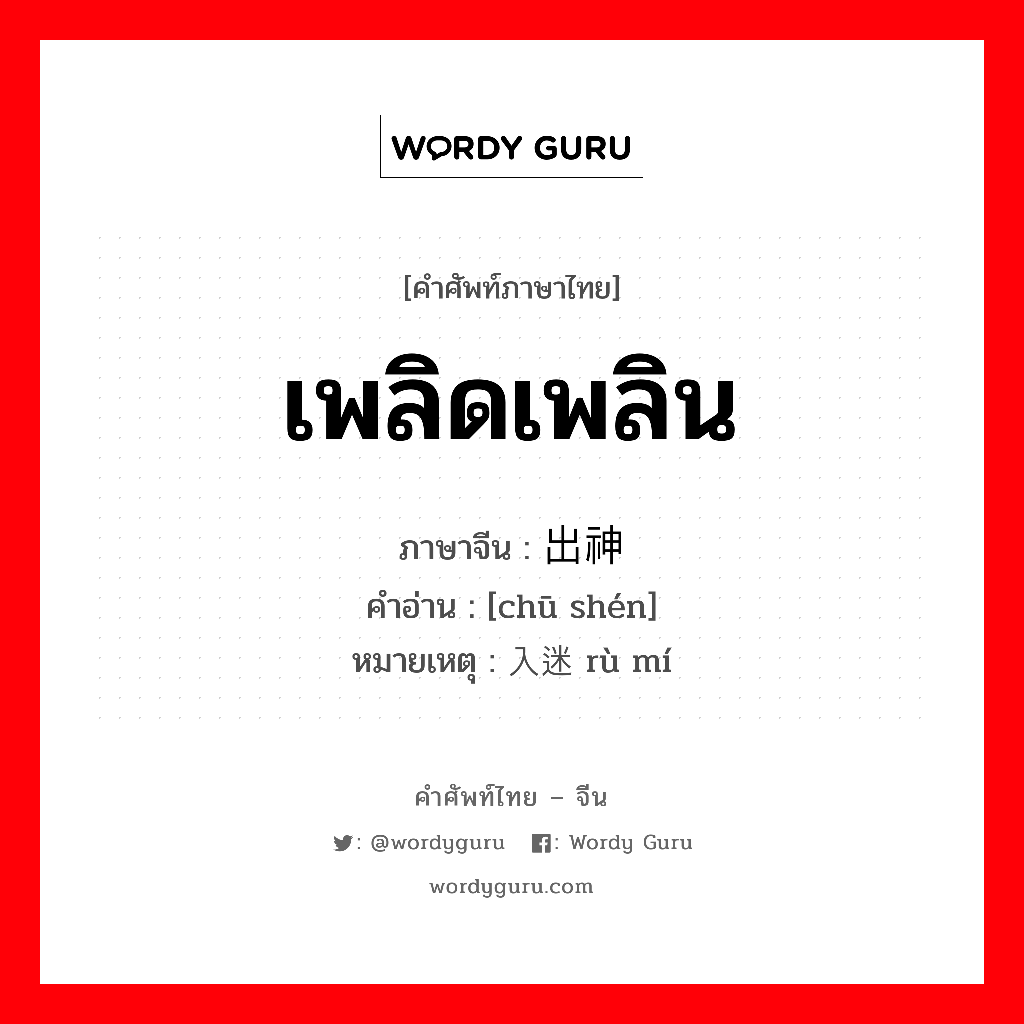 เพลิดเพลิน ภาษาจีนคืออะไร, คำศัพท์ภาษาไทย - จีน เพลิดเพลิน ภาษาจีน 出神 คำอ่าน [chū shén] หมายเหตุ 入迷 rù mí