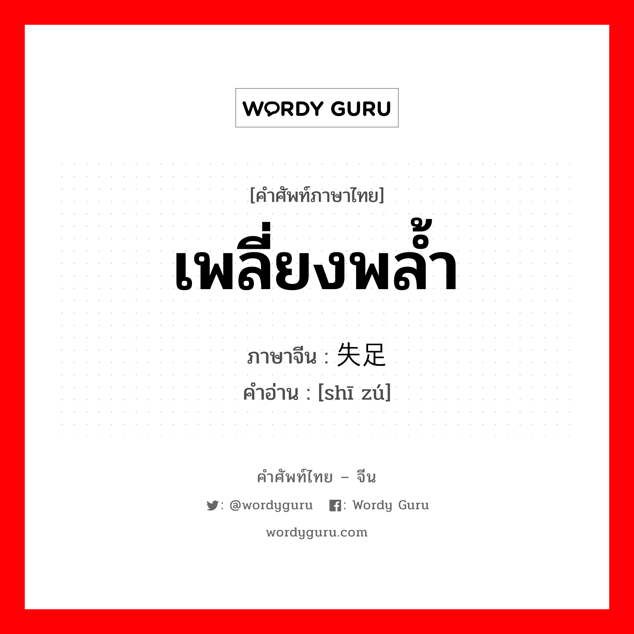 เพลี่ยงพล้ำ ภาษาจีนคืออะไร, คำศัพท์ภาษาไทย - จีน เพลี่ยงพล้ำ ภาษาจีน 失足 คำอ่าน [shī zú]