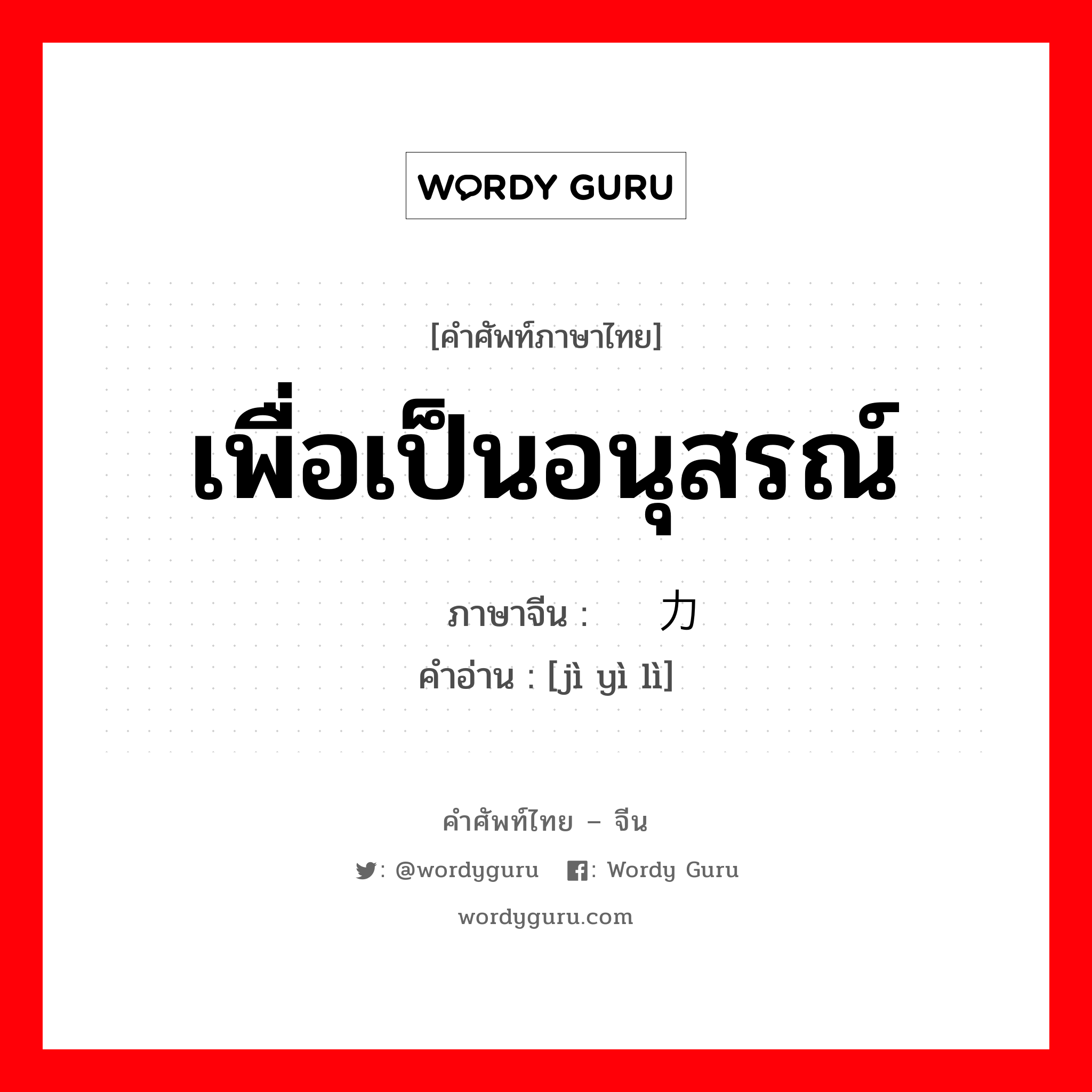 เพื่อเป็นอนุสรณ์ ภาษาจีนคืออะไร, คำศัพท์ภาษาไทย - จีน เพื่อเป็นอนุสรณ์ ภาษาจีน 记忆力 คำอ่าน [jì yì lì]