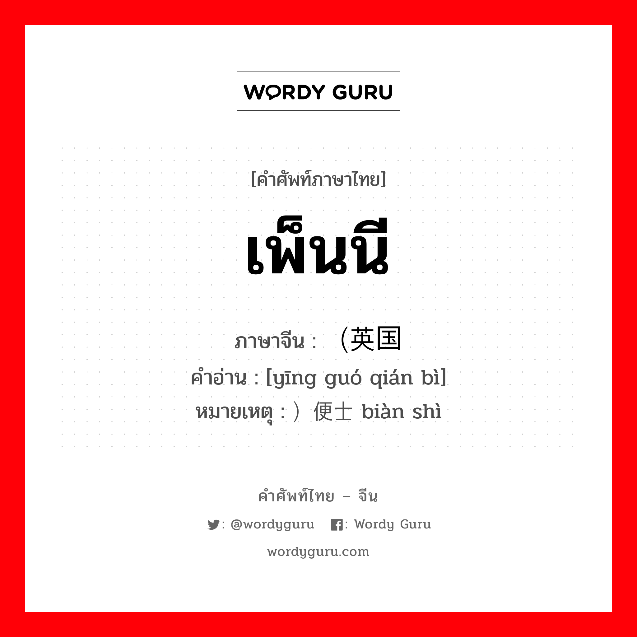 เพ็นนี ภาษาจีนคืออะไร, คำศัพท์ภาษาไทย - จีน เพ็นนี ภาษาจีน （英国钱币 คำอ่าน [yīng guó qián bì] หมายเหตุ ）便士 biàn shì