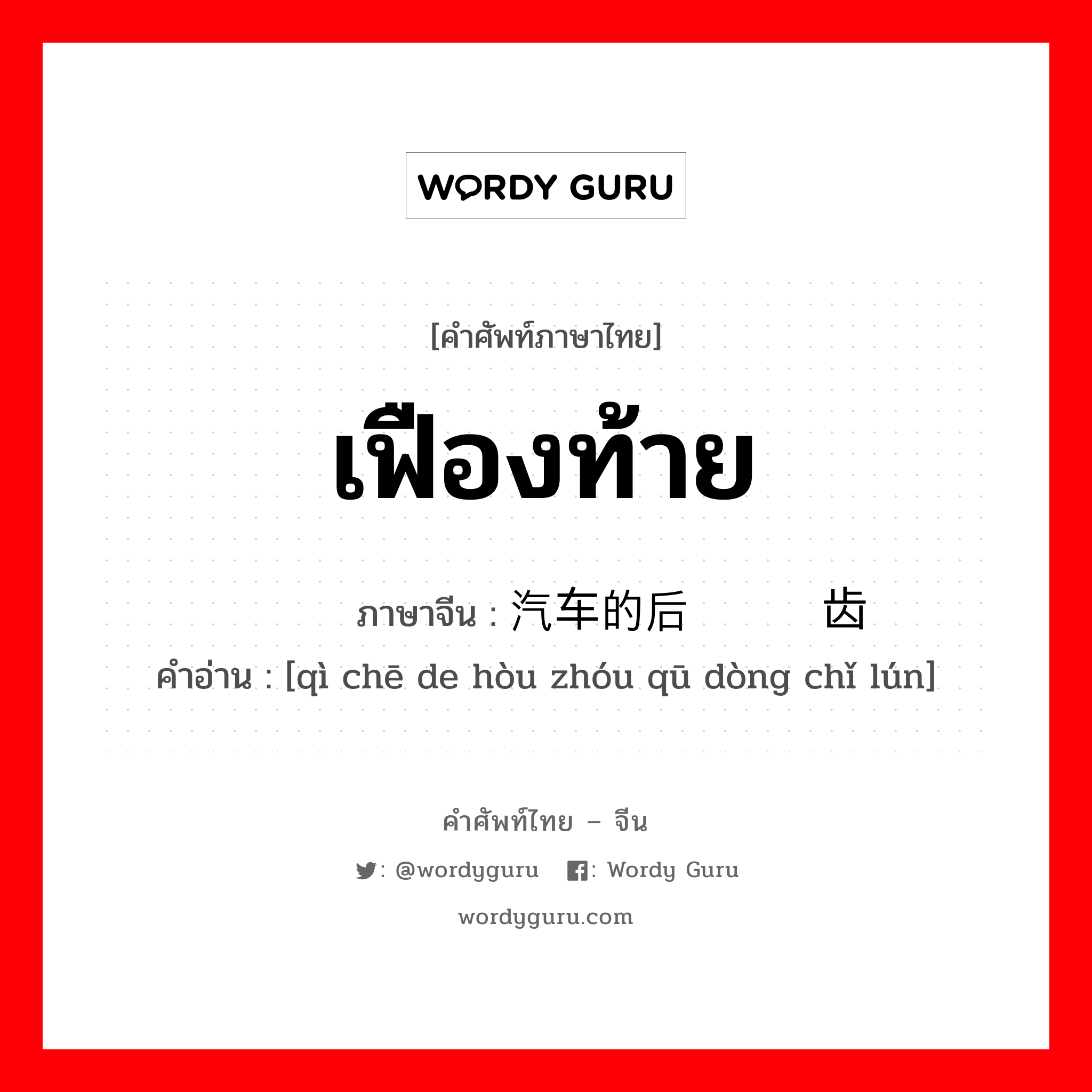 เฟืองท้าย ภาษาจีนคืออะไร, คำศัพท์ภาษาไทย - จีน เฟืองท้าย ภาษาจีน 汽车的后轴驱动齿轮 คำอ่าน [qì chē de hòu zhóu qū dòng chǐ lún]