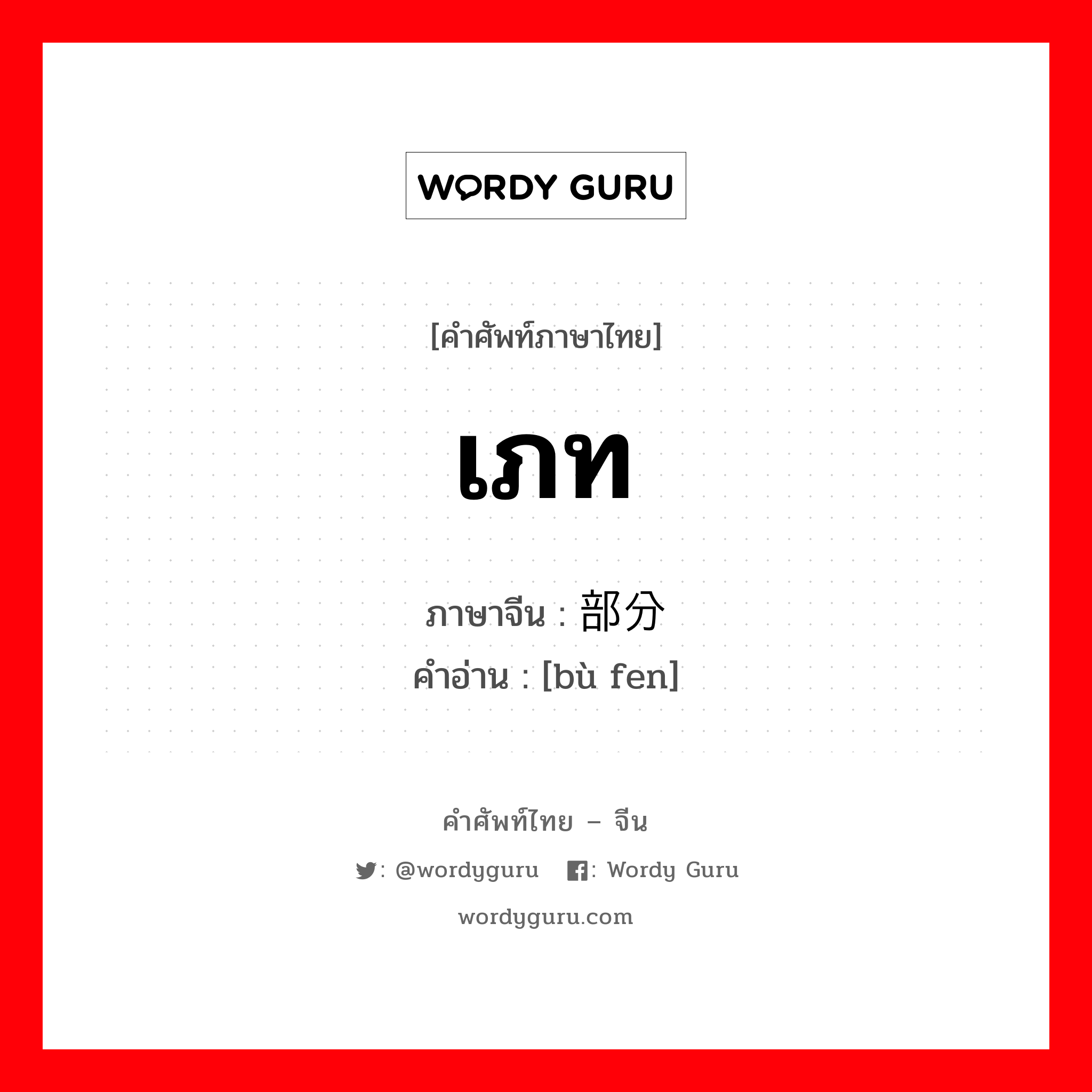 เภท ภาษาจีนคืออะไร, คำศัพท์ภาษาไทย - จีน เภท ภาษาจีน 部分 คำอ่าน [bù fen]