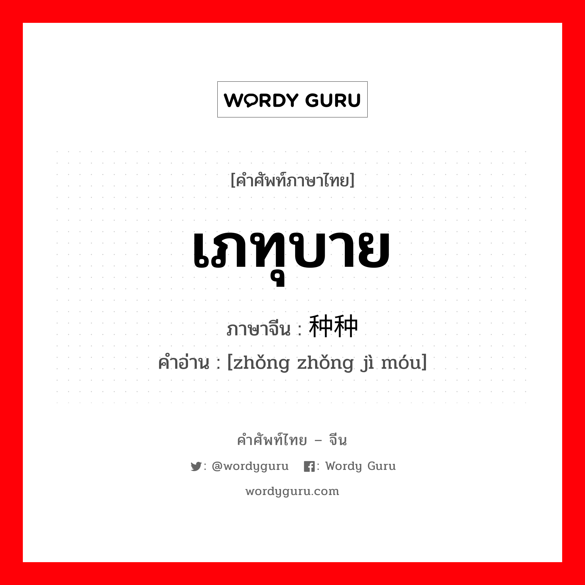 เภทุบาย ภาษาจีนคืออะไร, คำศัพท์ภาษาไทย - จีน เภทุบาย ภาษาจีน 种种计谋 คำอ่าน [zhǒng zhǒng jì móu]