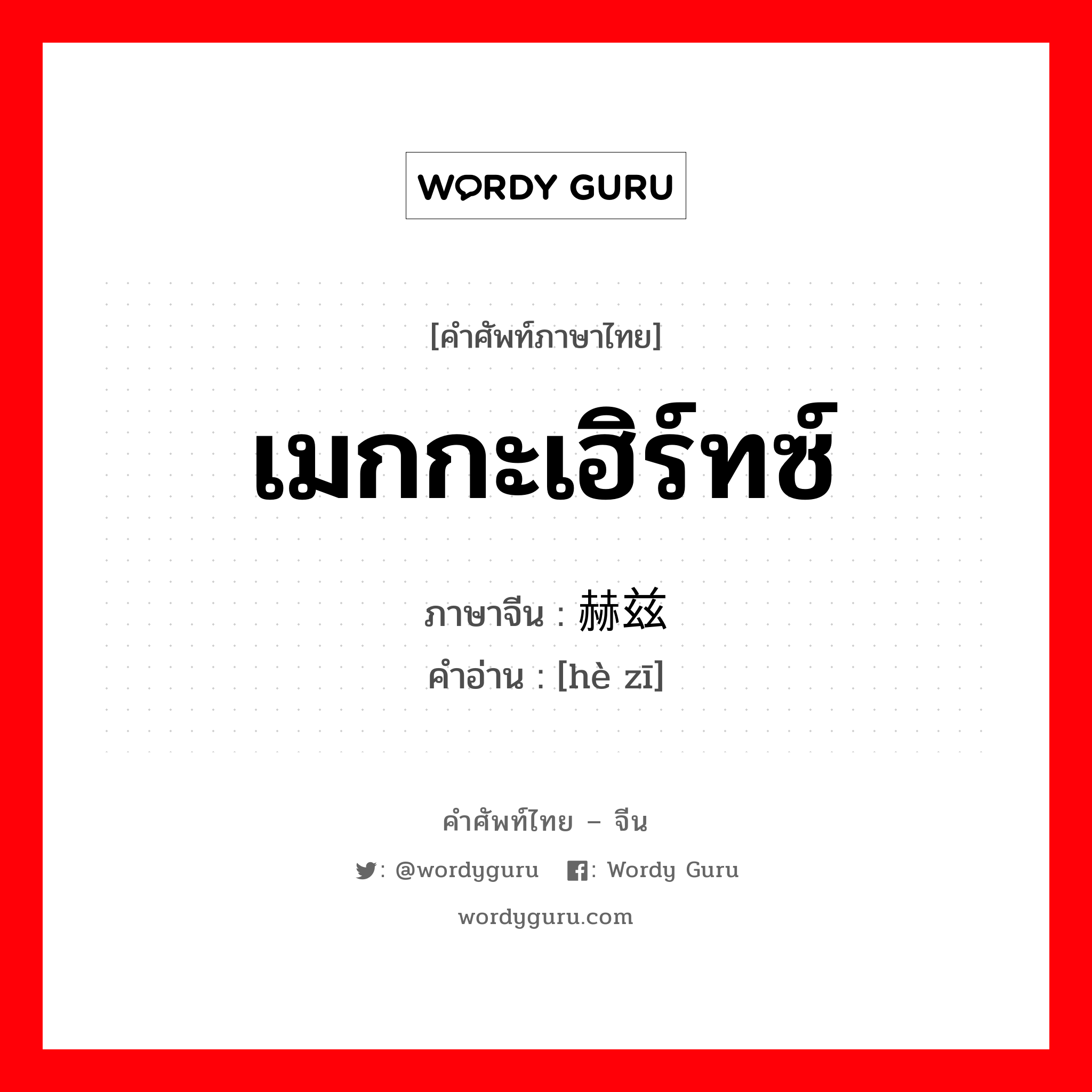 เมกกะเฮิร์ทซ์ ภาษาจีนคืออะไร, คำศัพท์ภาษาไทย - จีน เมกกะเฮิร์ทซ์ ภาษาจีน 赫兹 คำอ่าน [hè zī]