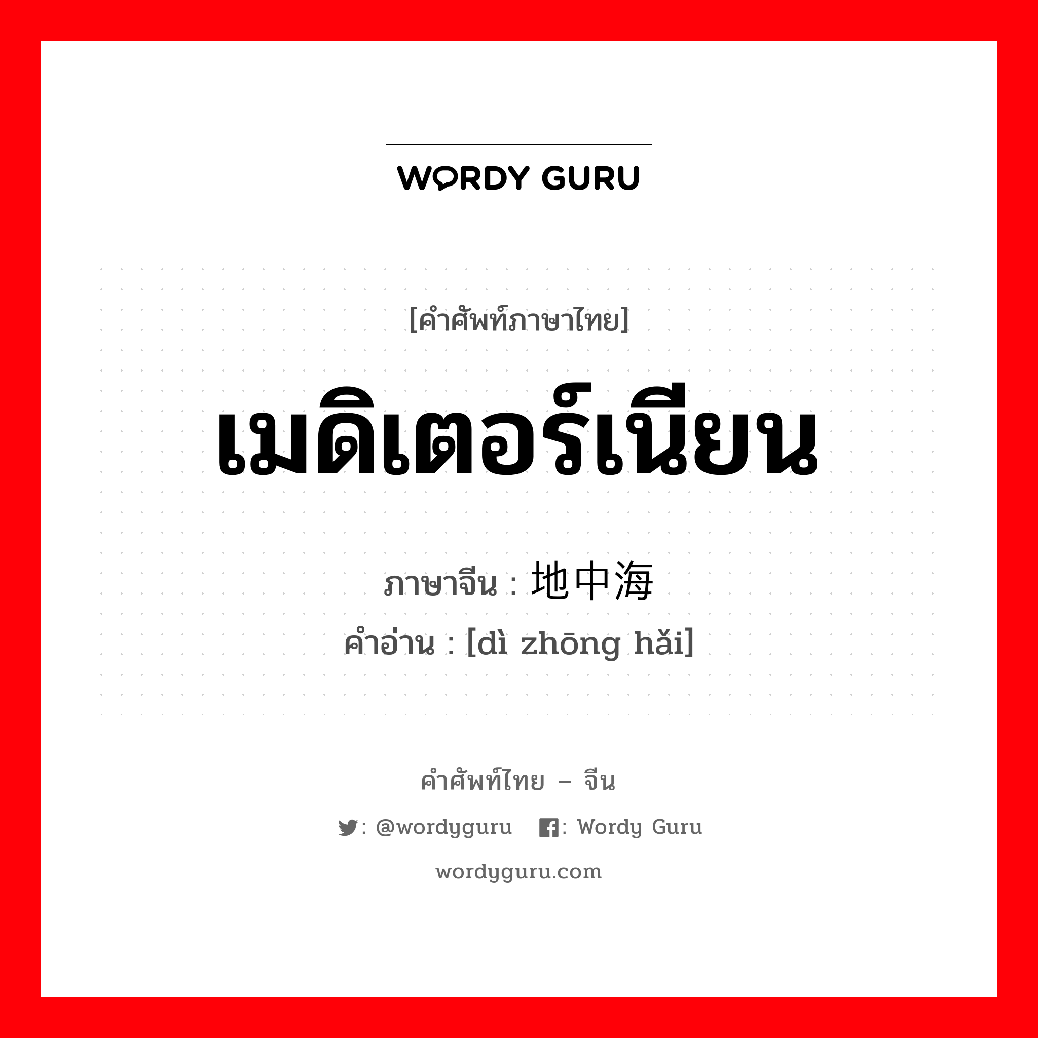 เมดิเตอร์เนียน ภาษาจีนคืออะไร, คำศัพท์ภาษาไทย - จีน เมดิเตอร์เนียน ภาษาจีน 地中海 คำอ่าน [dì zhōng hǎi]