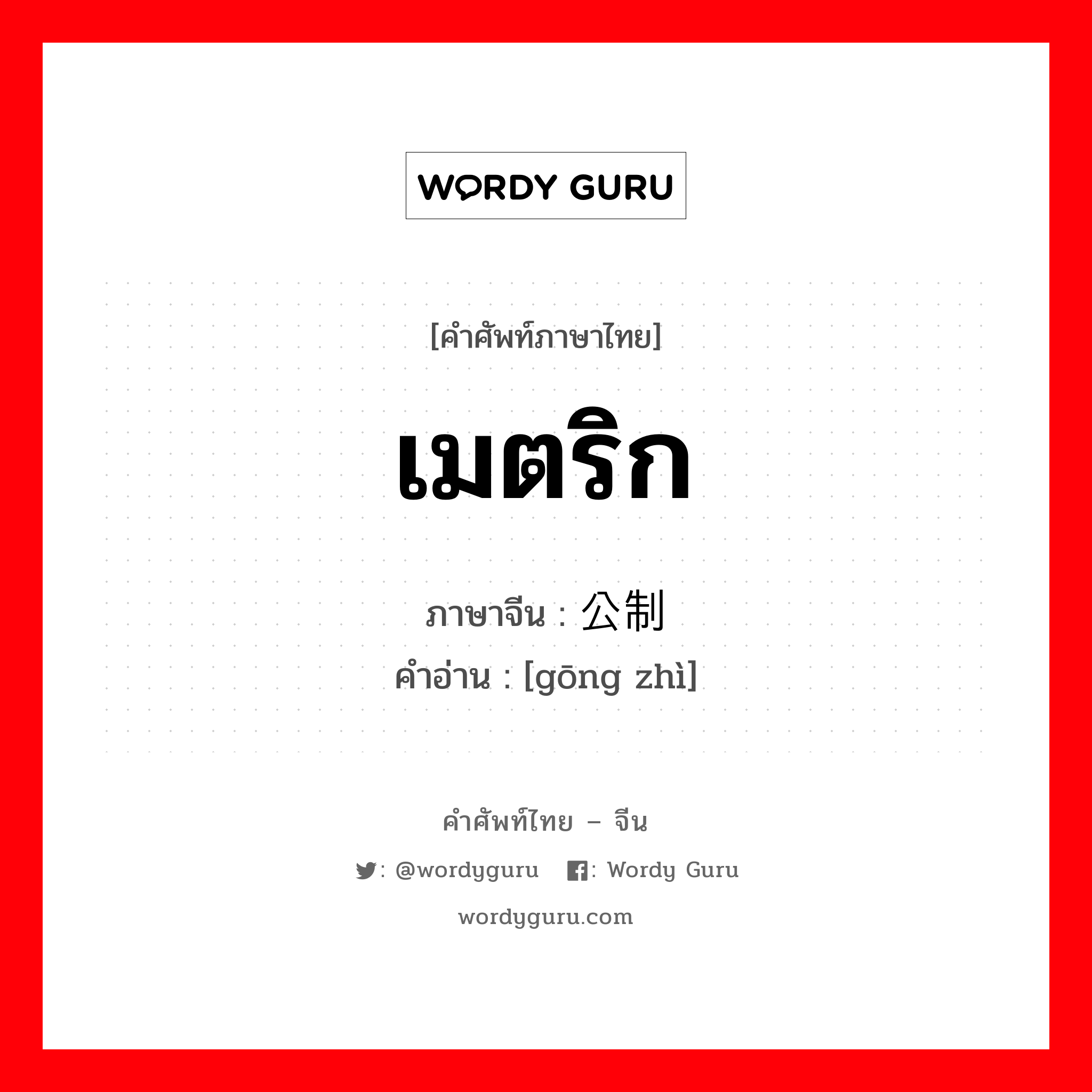 เมตริก ภาษาจีนคืออะไร, คำศัพท์ภาษาไทย - จีน เมตริก ภาษาจีน 公制 คำอ่าน [gōng zhì]