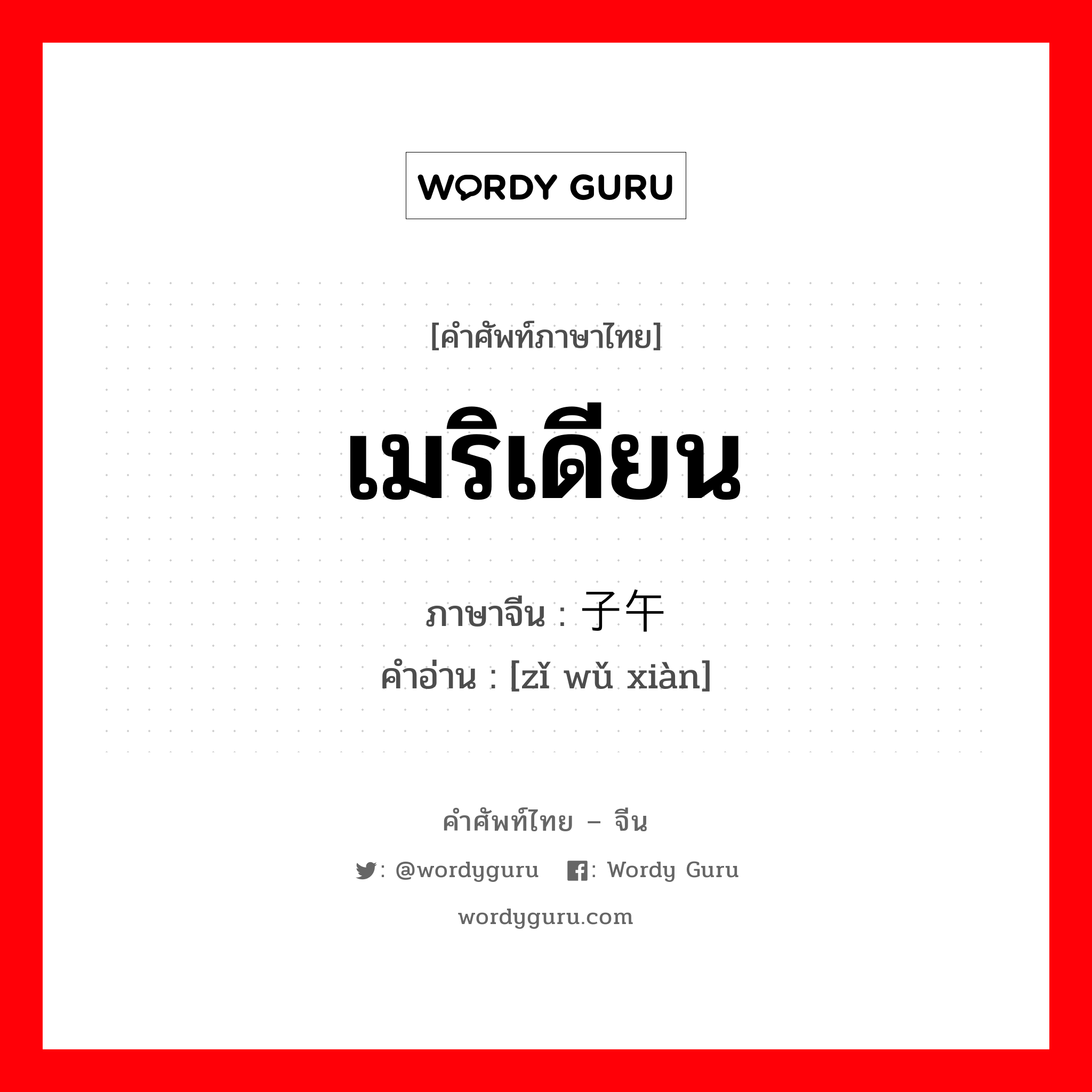 เมริเดียน ภาษาจีนคืออะไร, คำศัพท์ภาษาไทย - จีน เมริเดียน ภาษาจีน 子午线 คำอ่าน [zǐ wǔ xiàn]