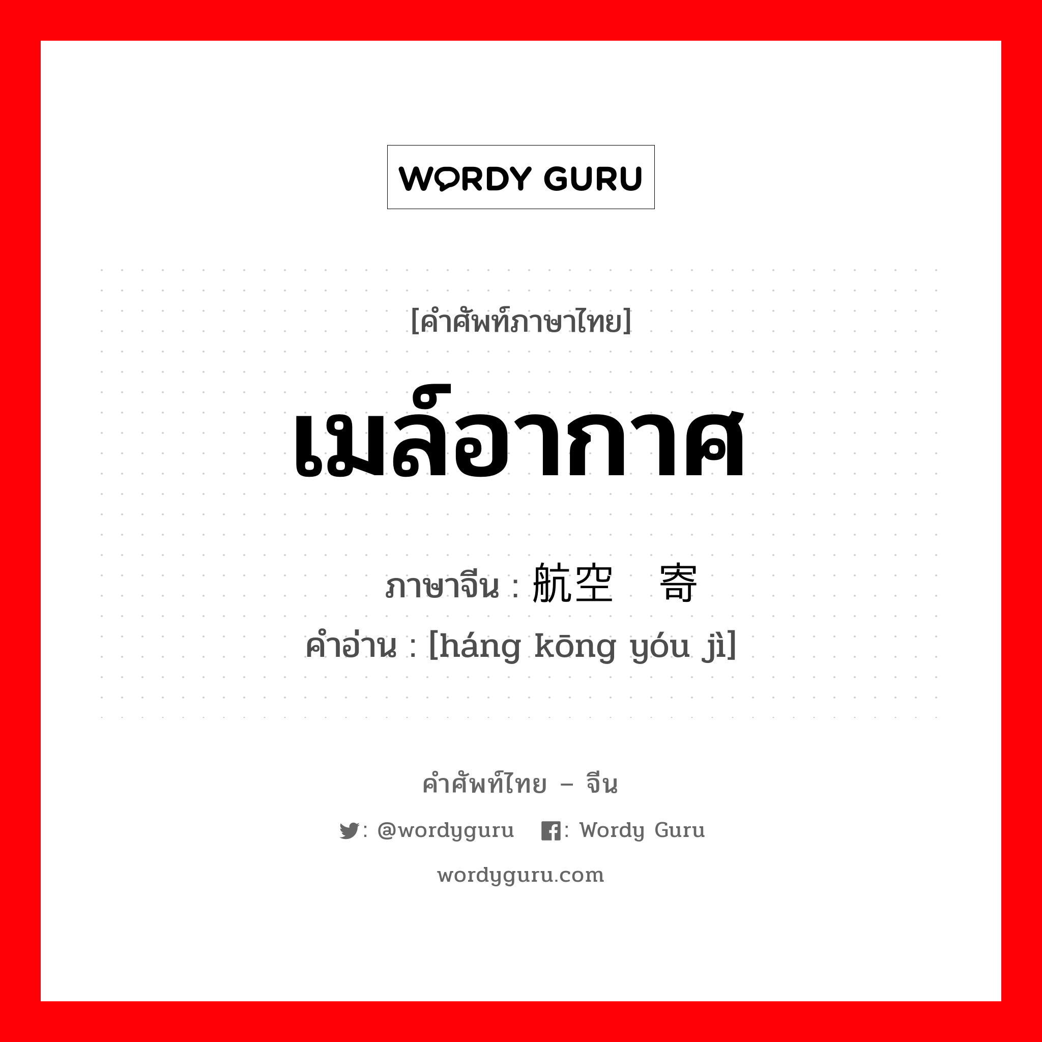 เมล์อากาศ ภาษาจีนคืออะไร, คำศัพท์ภาษาไทย - จีน เมล์อากาศ ภาษาจีน 航空邮寄 คำอ่าน [háng kōng yóu jì]