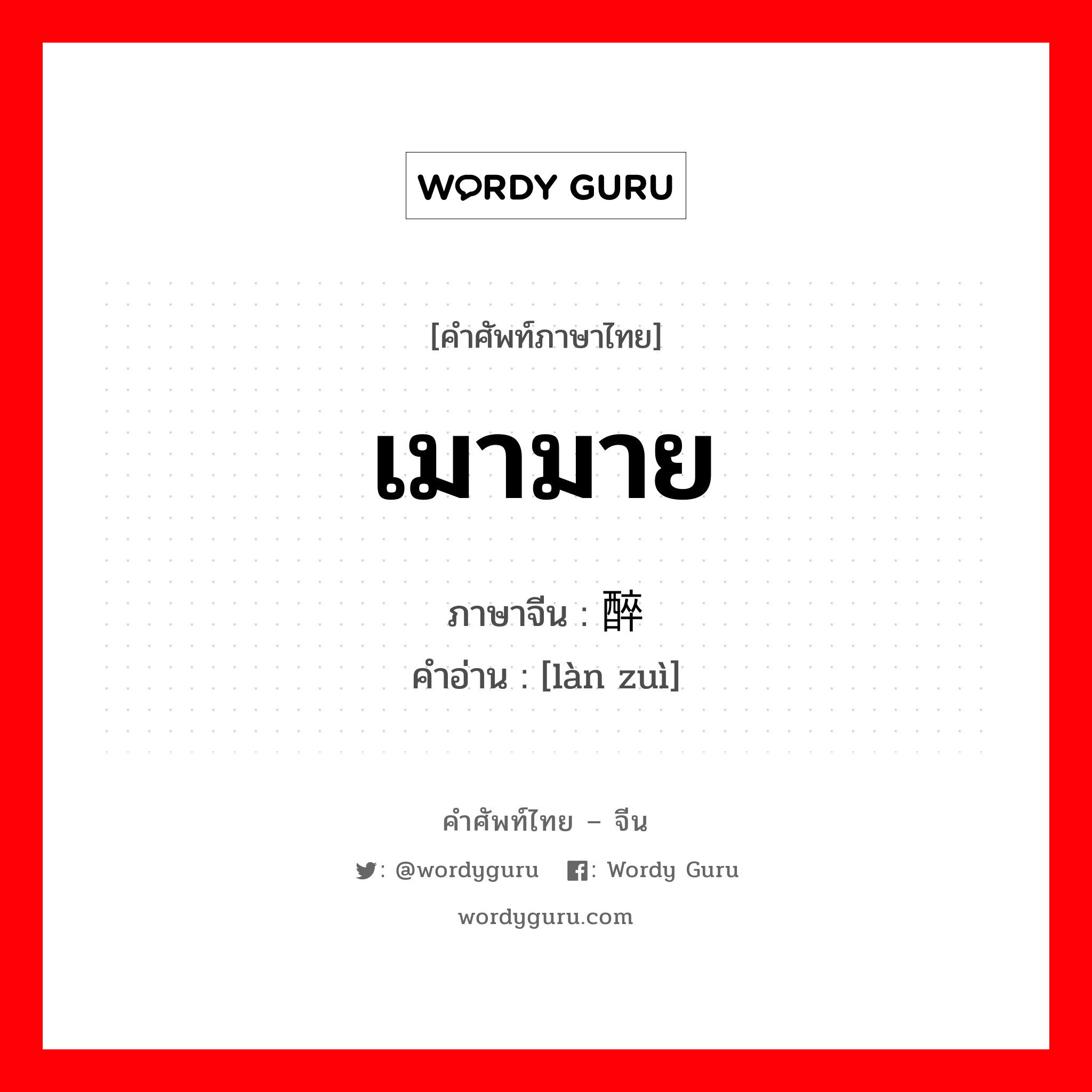 เมามาย ภาษาจีนคืออะไร, คำศัพท์ภาษาไทย - จีน เมามาย ภาษาจีน 烂醉 คำอ่าน [làn zuì]