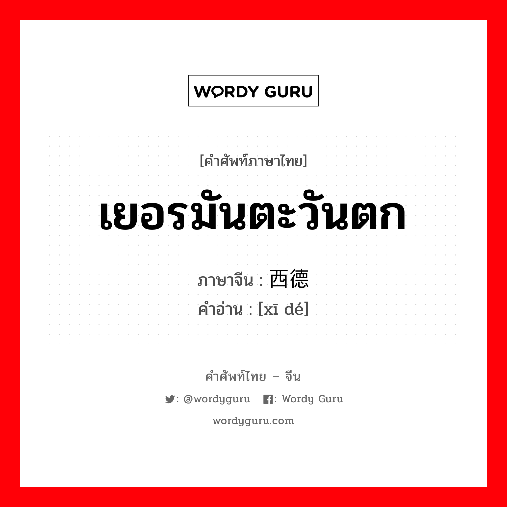 เยอรมันตะวันตก ภาษาจีนคืออะไร, คำศัพท์ภาษาไทย - จีน เยอรมันตะวันตก ภาษาจีน 西德 คำอ่าน [xī dé]