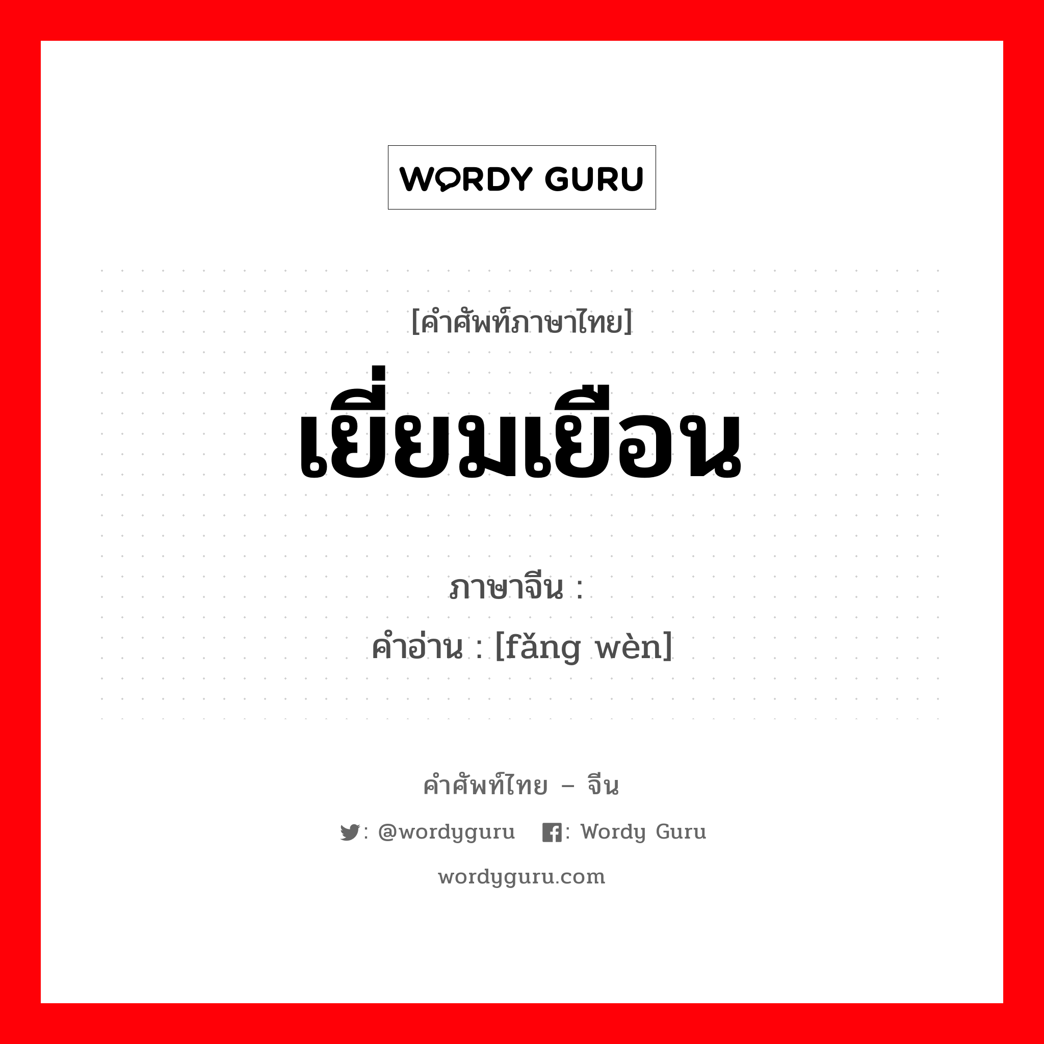 เยี่ยมเยือน ภาษาจีนคืออะไร, คำศัพท์ภาษาไทย - จีน เยี่ยมเยือน ภาษาจีน 访问 คำอ่าน [fǎng wèn]