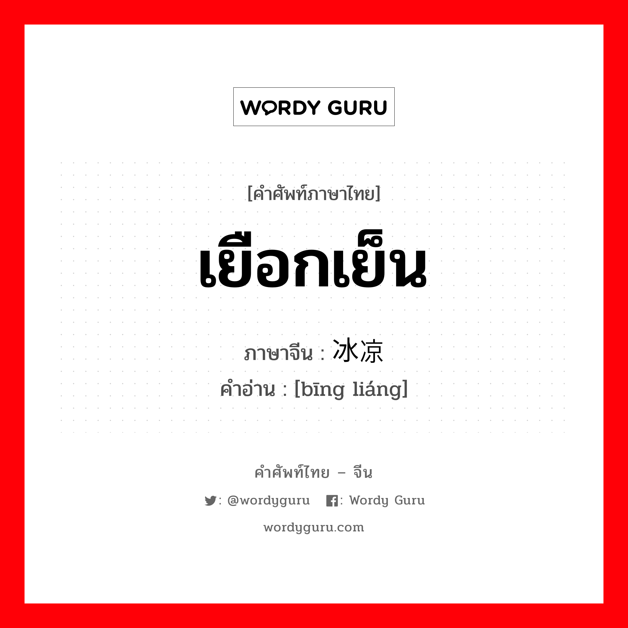 เยือกเย็น ภาษาจีนคืออะไร, คำศัพท์ภาษาไทย - จีน เยือกเย็น ภาษาจีน 冰凉 คำอ่าน [bīng liáng]