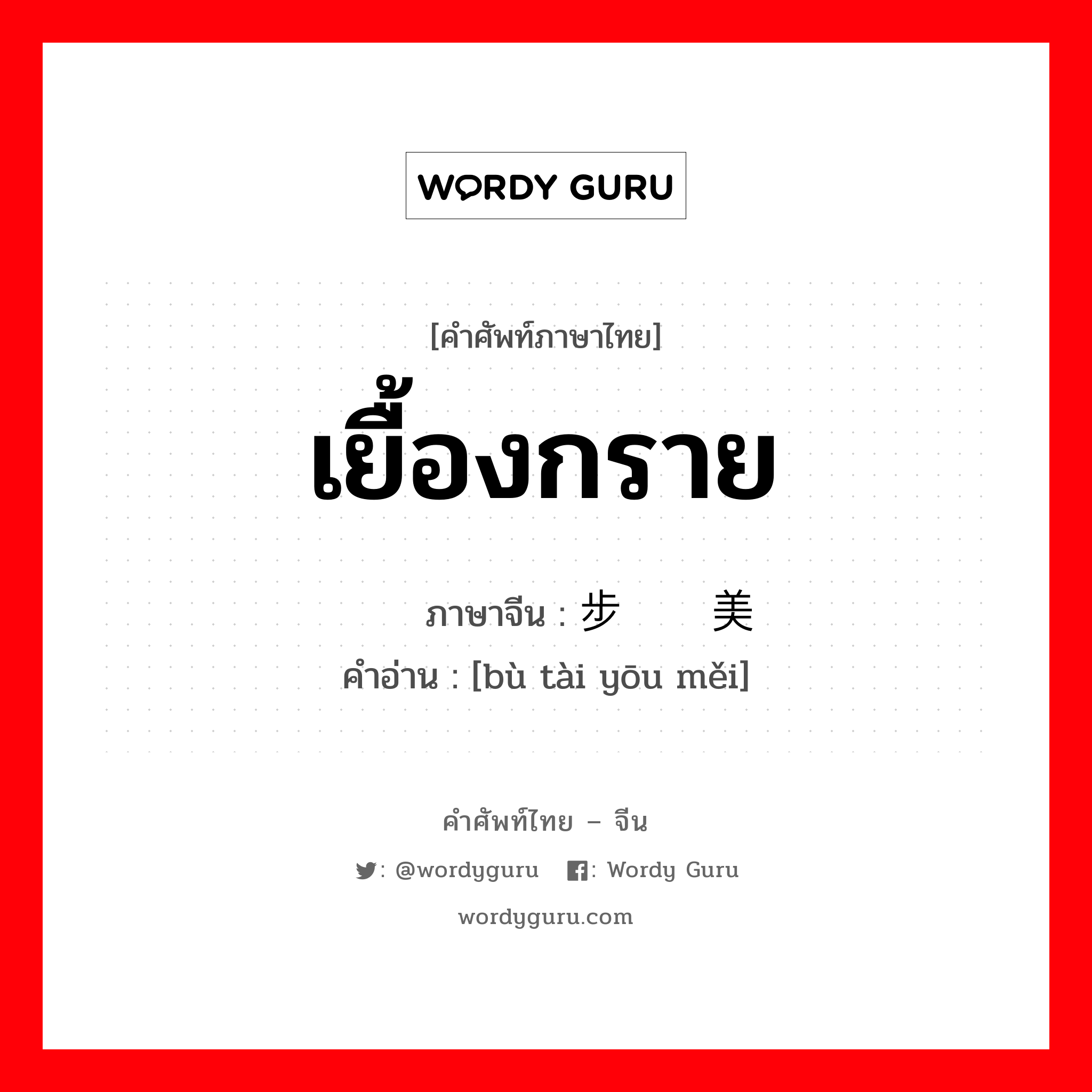 เยื้องกราย ภาษาจีนคืออะไร, คำศัพท์ภาษาไทย - จีน เยื้องกราย ภาษาจีน 步态优美 คำอ่าน [bù tài yōu měi]