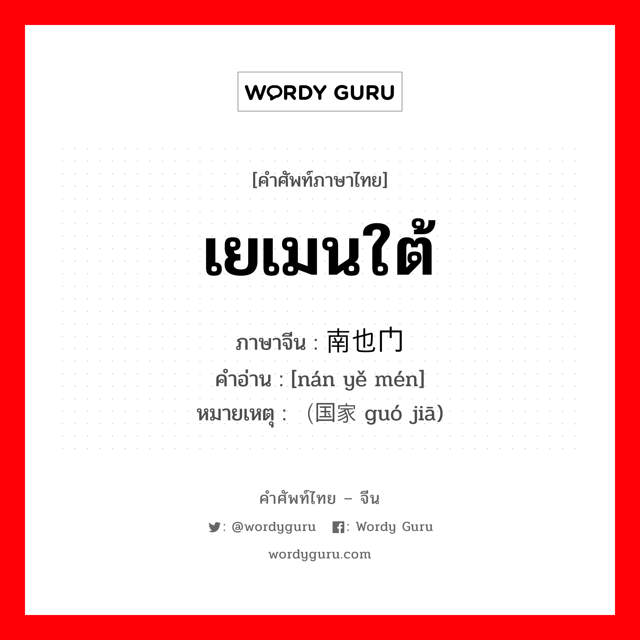 เยเมนใต้ ภาษาจีนคืออะไร, คำศัพท์ภาษาไทย - จีน เยเมนใต้ ภาษาจีน 南也门 คำอ่าน [nán yě mén] หมายเหตุ （国家 guó jiā)